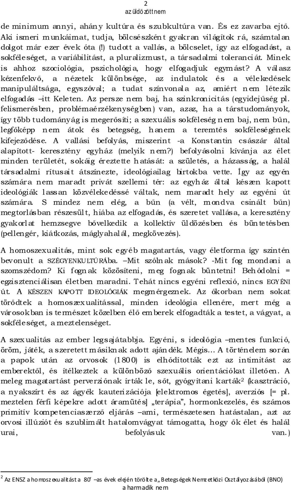 A válasz kézenfekvı, a nézetek különbsége, az indulatok és a vélekedések manipuláltsága, egyszóval; a tudat színvonala az, amiért nem létezik elfogadás itt Keleten.