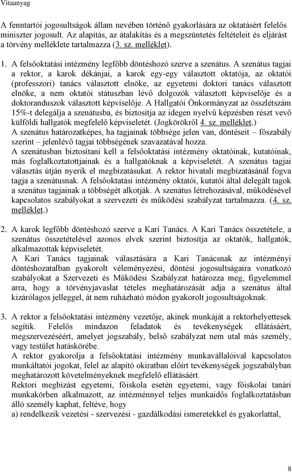 A szenátus tagjai a rektor, a karok dékánjai, a karok egy-egy választott oktatója, az oktatói (professzori) tanács választott elnöke, az egyetemi doktori tanács választott elnöke, a nem oktatói