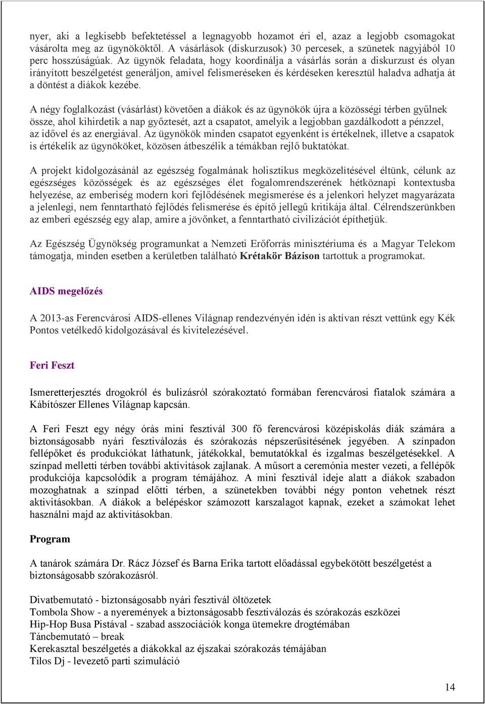 Az ügynök feladata, hogy koordinálja a vásárlás során a diskurzust és olyan irányított beszélgetést generáljon, amivel felismeréseken és kérdéseken keresztül haladva adhatja át a döntést a diákok