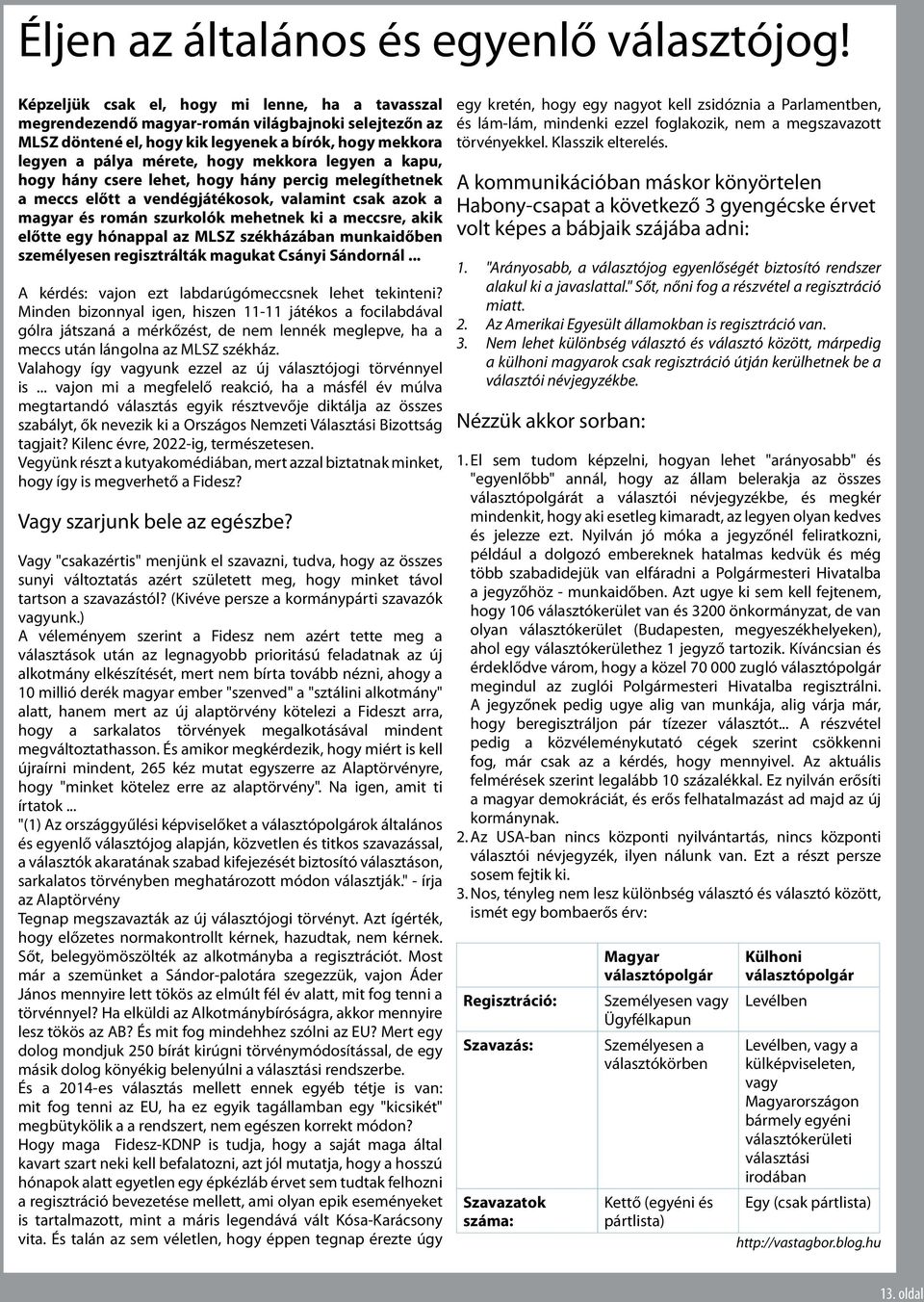 legyen a kapu, hogy hány csere lehet, hogy hány percig melegíthetnek a meccs előtt a vendégjátékosok, valamint csak azok a magyar és román szurkolók mehetnek ki a meccsre, akik előtte egy hónappal az