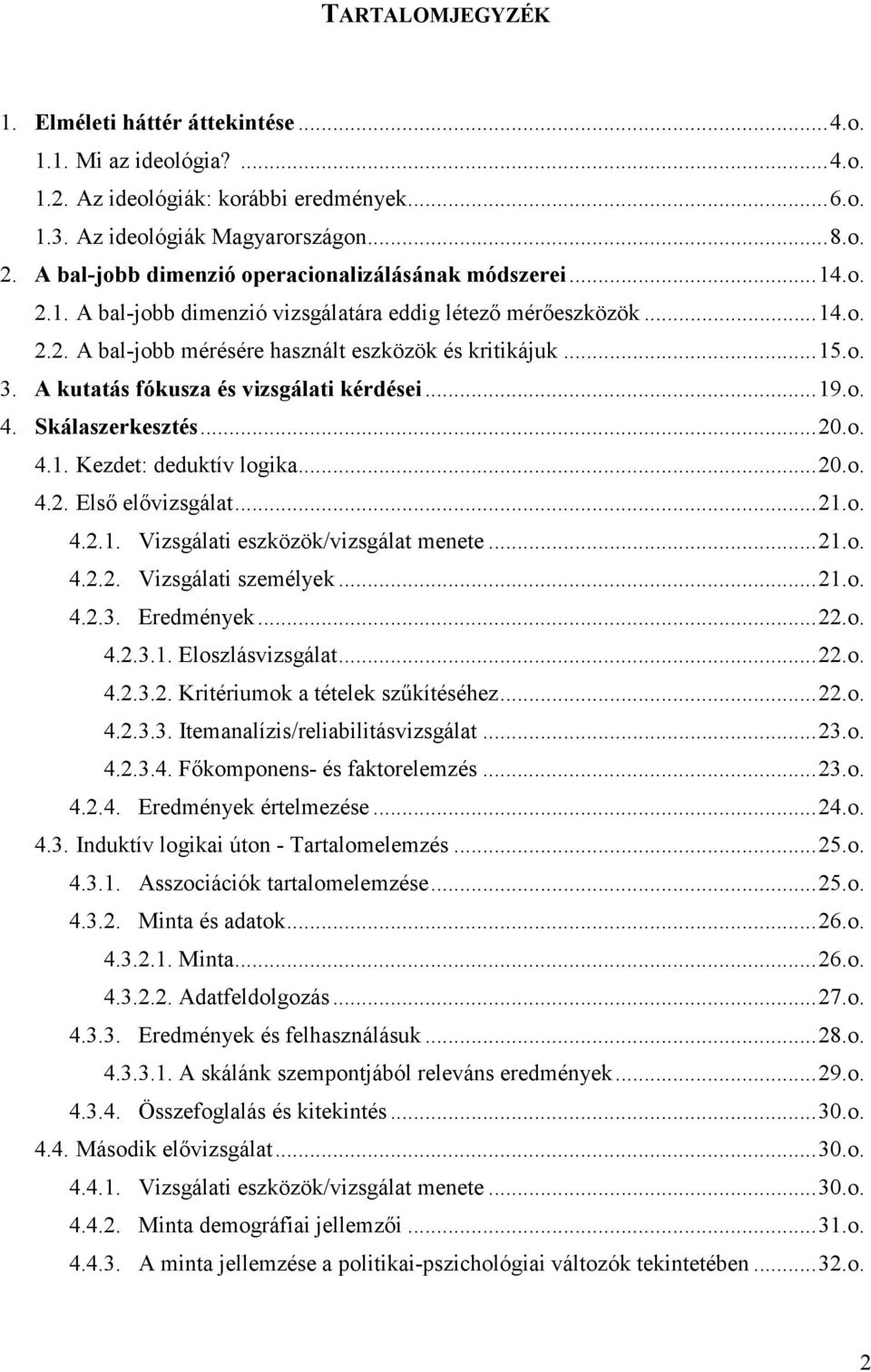 A kutatás fókusza és vizsgálati kérdései... 19.o. 4. Skálaszerkesztés... 20.o. 4.1. Kezdet: deduktív logika... 20.o. 4.2. Első elővizsgálat... 21.o. 4.2.1. Vizsgálati eszközök/vizsgálat menete... 21.o. 4.2.2. Vizsgálati személyek.