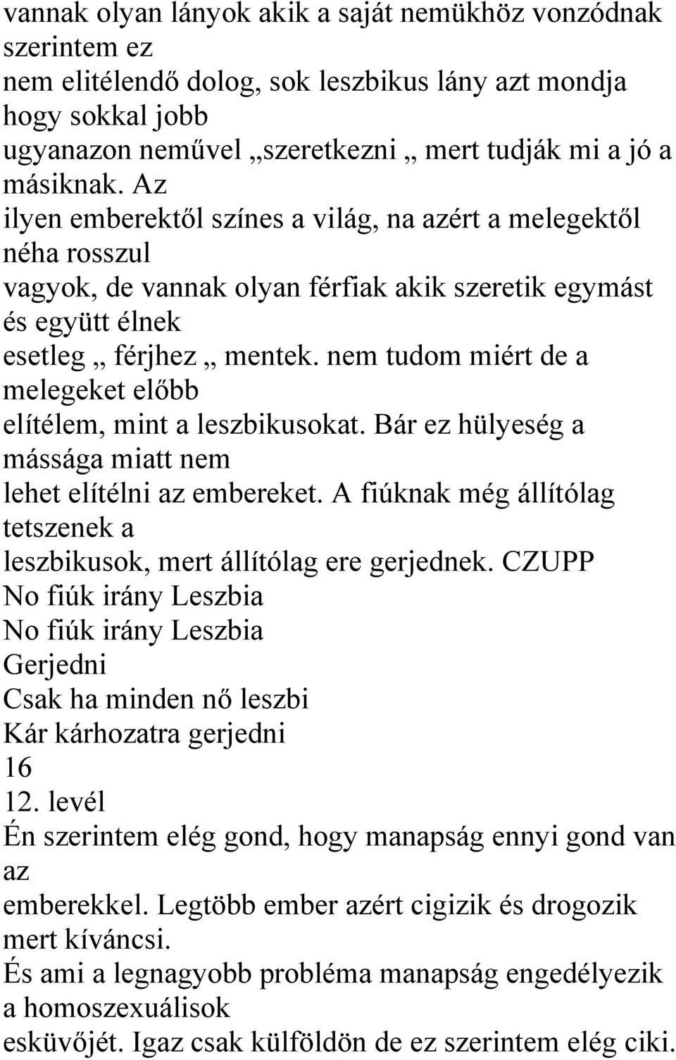 nem tudom miért de a melegeket előbb elítélem, mint a leszbikusokat. Bár ez hülyeség a mássága miatt nem lehet elítélni az embereket.