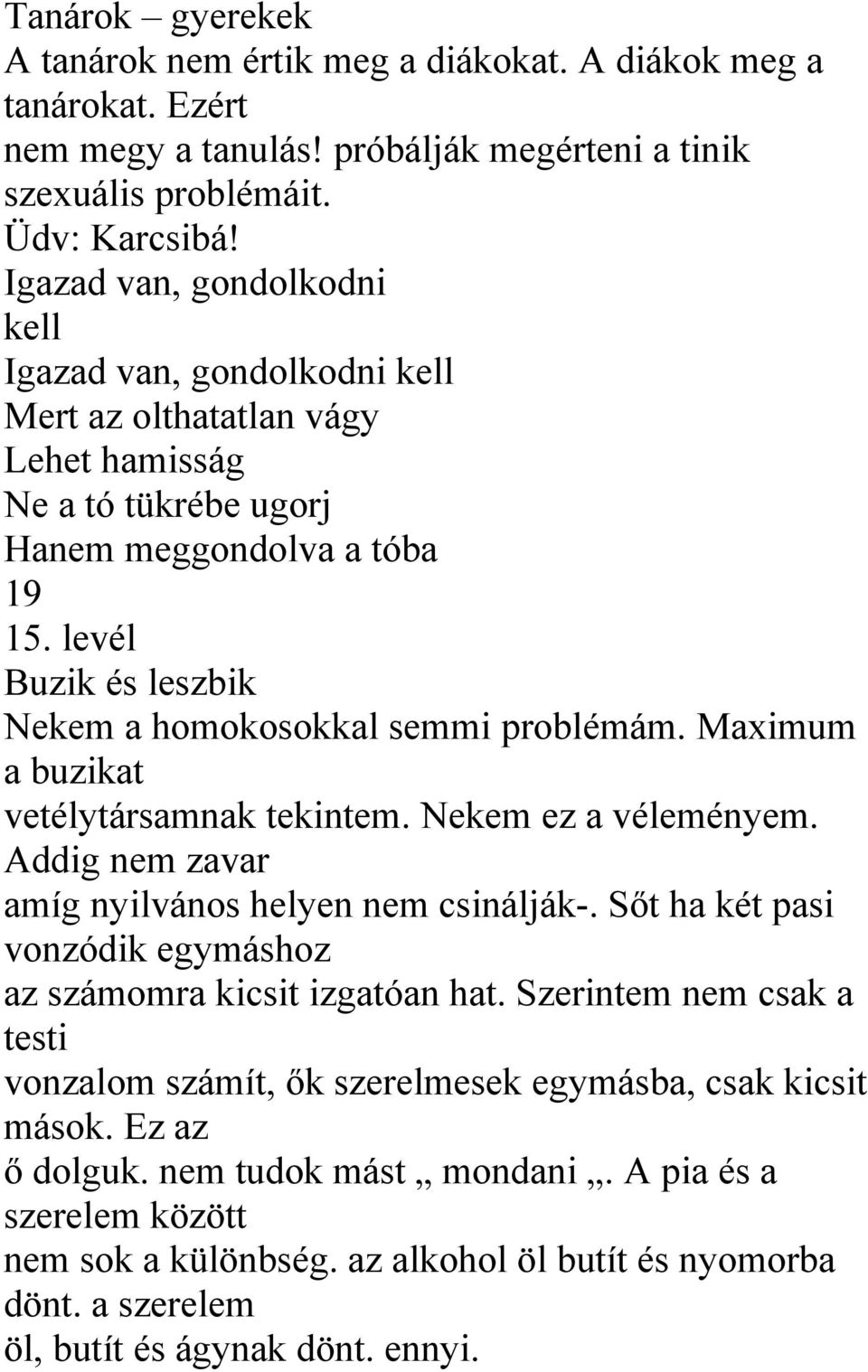 levél Buzik és leszbik Nekem a homokosokkal semmi problémám. Maximum a buzikat vetélytársamnak tekintem. Nekem ez a véleményem. Addig nem zavar amíg nyilvános helyen nem csinálják-.