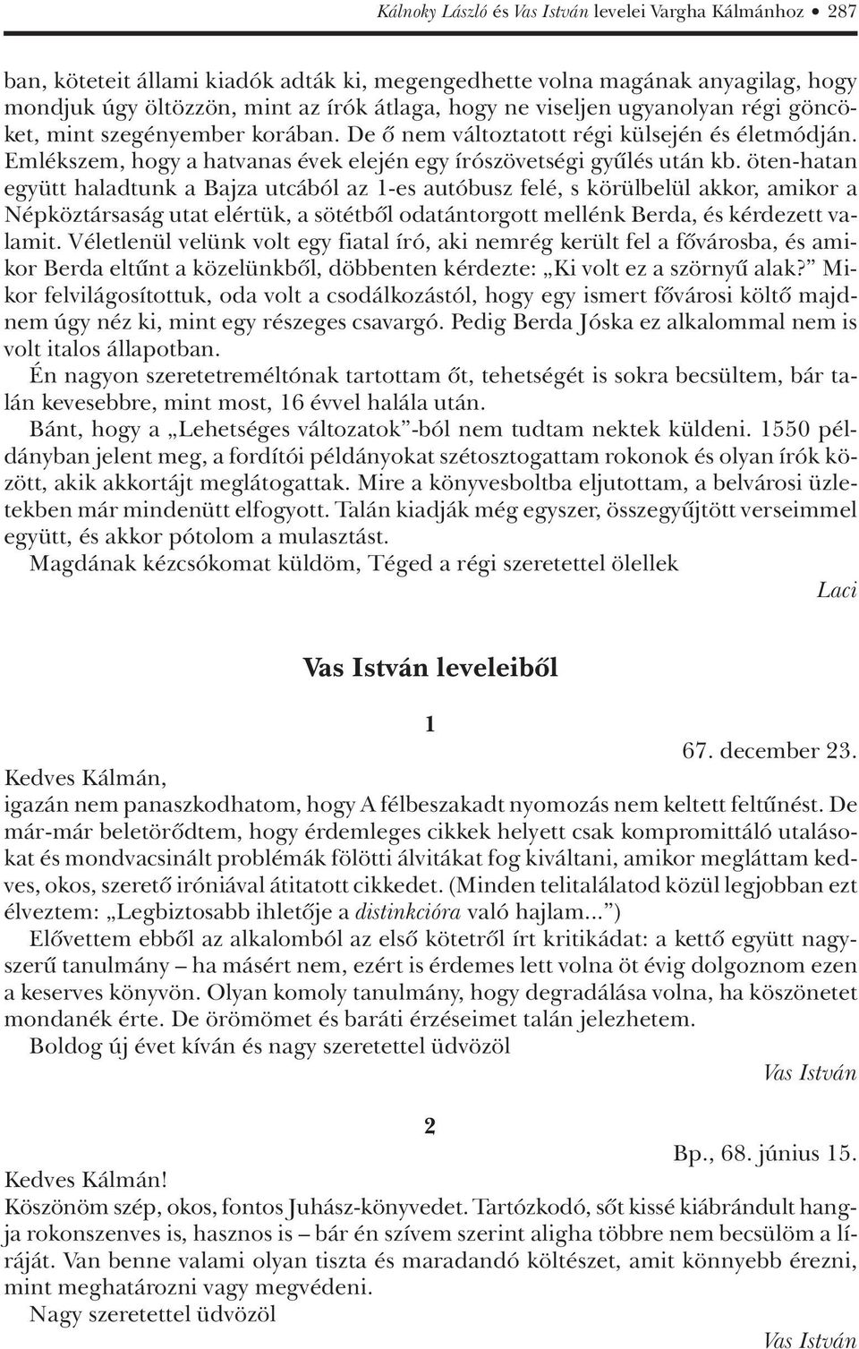 öten-hatan együtt haladtunk a Bajza utcából az 1-es autóbusz felé, s körülbelül akkor, amikor a Népköztársaság utat elértük, a sötétbôl odatántorgott mellénk Berda, és kérdezett valamit.