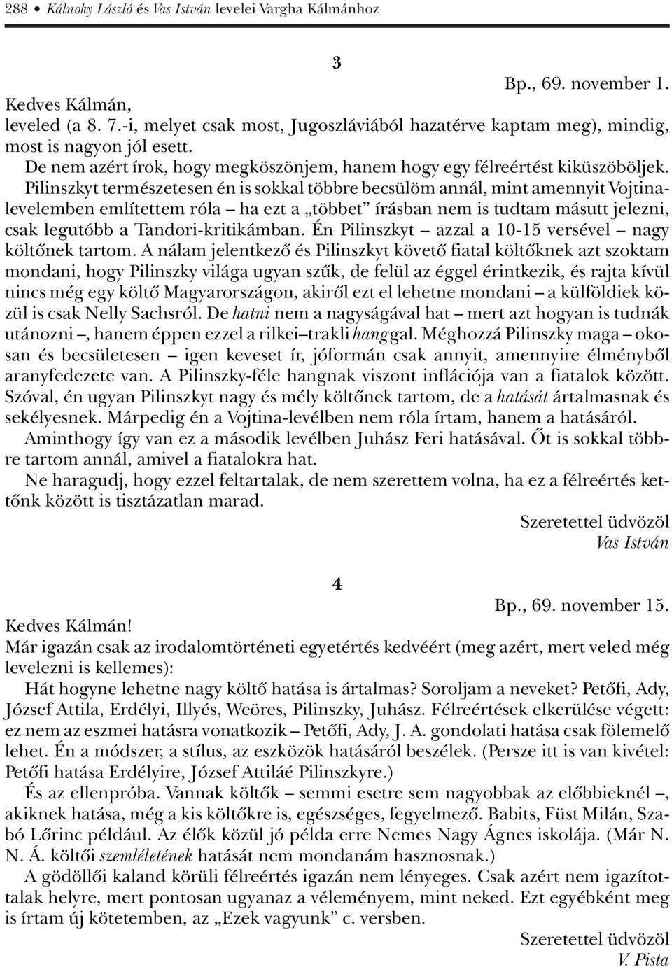 Pilinszkyt természetesen én is sokkal többre becsülöm annál, mint amennyit Vojtinalevelemben említettem róla ha ezt a többet írásban nem is tudtam másutt jelezni, csak legutóbb a Tandori-kritikámban.