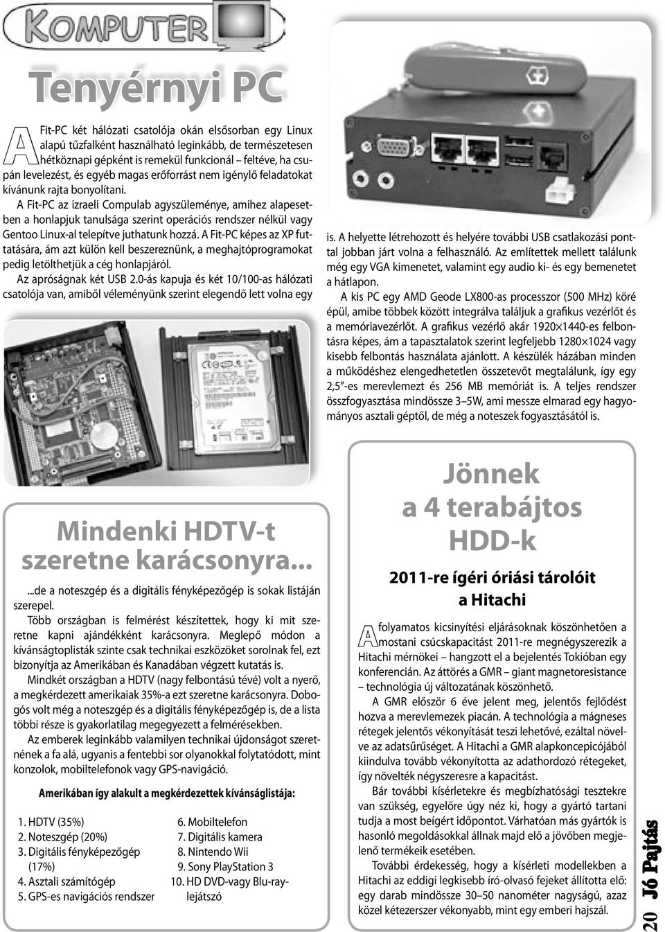 A Fit-PC az izraeli Compulab agyszüleménye, amihez alapesetben a honlapjuk tanulsága szerint operációs rendszer nélkül vagy Gentoo Linux-al telepítve juthatunk hozzá.