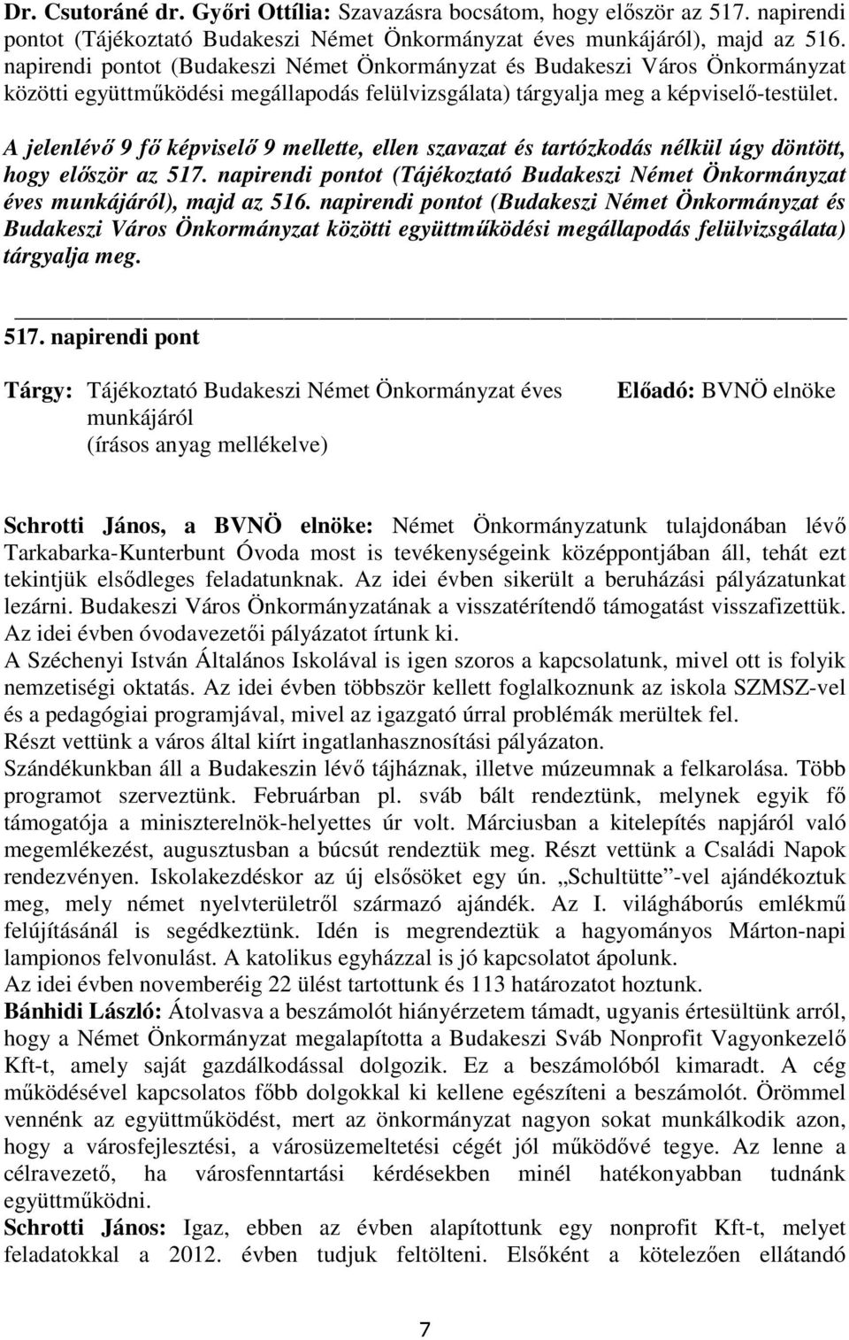 A jelenlévı 9 fı képviselı 9 mellette, ellen szavazat és tartózkodás nélkül úgy döntött, hogy elıször az 517. napirendi pontot (Tájékoztató Budakeszi Német Önkormányzat éves munkájáról), majd az 516.