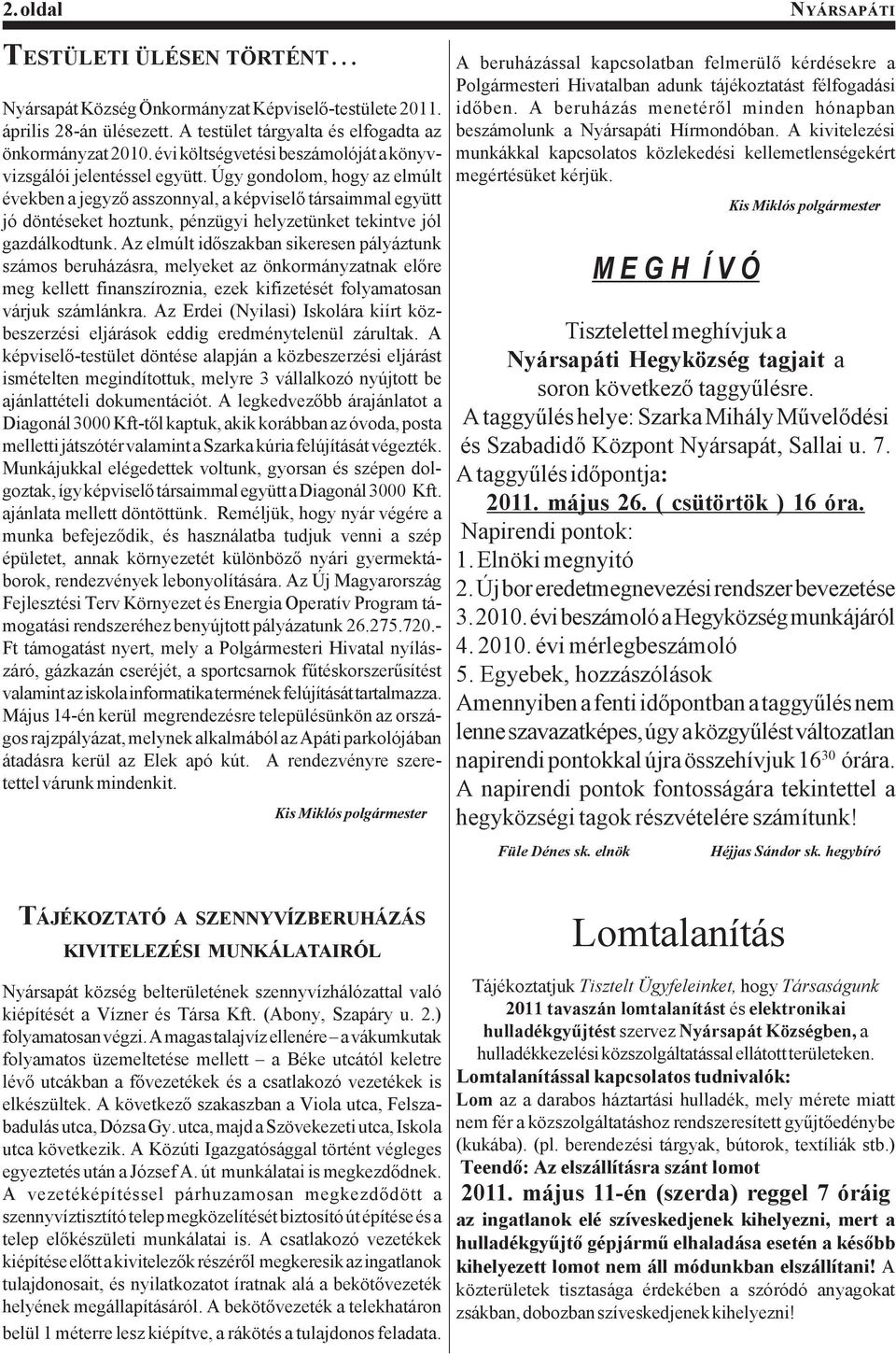 Úgy gondolom, hogy az elmúlt években a jegyző asszonnyal, a képviselő társaimmal együtt jó döntéseket hoztunk, pénzügyi helyzetünket tekintve jól gazdálkodtunk.