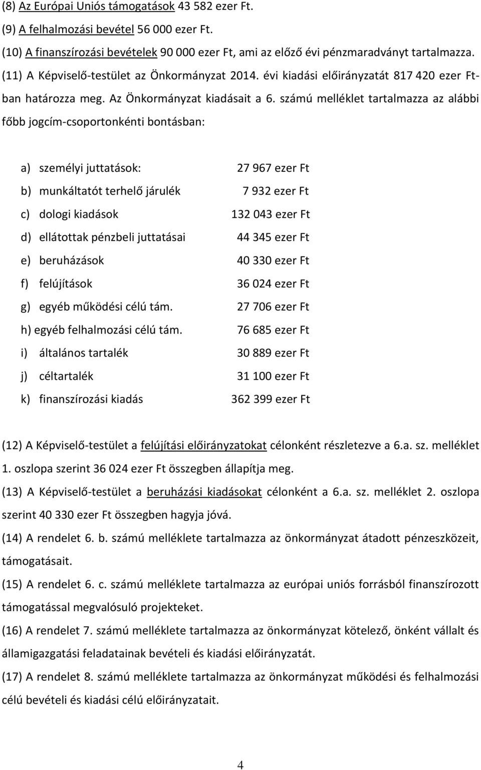 számú melléklet tartalmazza az alábbi főbb jogcím-csoportonkénti bontásban: a) személyi juttatások: 27 967 ezer Ft b) munkáltatót terhelő járulék 7 932 ezer Ft c) dologi kiadások 132 043 ezer Ft d)