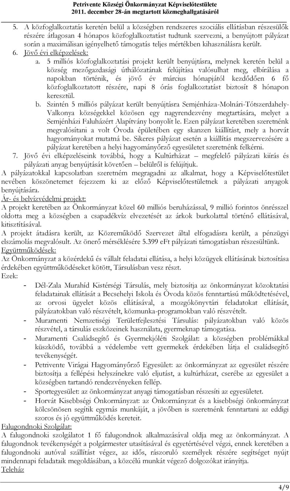 5 milliós közfoglalkoztatási projekt került benyújtásra, melynek keretén belül a község mezőgazdasági úthálózatának felújítása valósulhat meg, elbírálása a napokban történik, és jövő év március