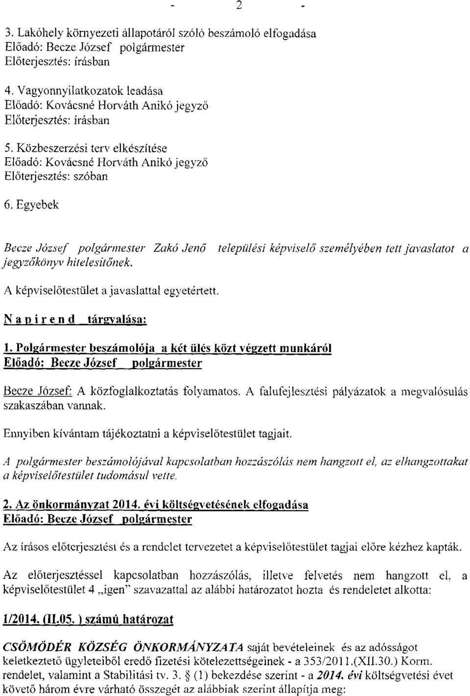 Egyebek 2 Becze József polgármester Zakó Jenő települési képviselő személyében tett javaslatot a jegyzőkönyv hitelesítőnek. A képviselőtestület a javaslattal egyetértett. Napirend tárgyalása: 1.