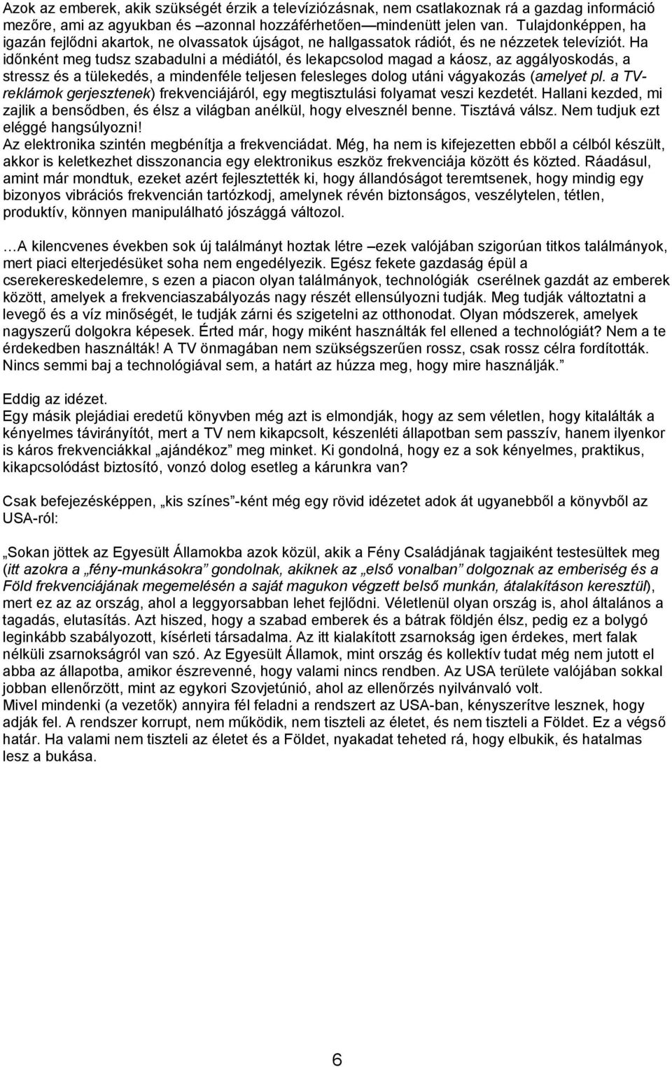 Ha időnként meg tudsz szabadulni a médiától, és lekapcsolod magad a káosz, az aggályoskodás, a stressz és a tülekedés, a mindenféle teljesen felesleges dolog utáni vágyakozás (amelyet pl.