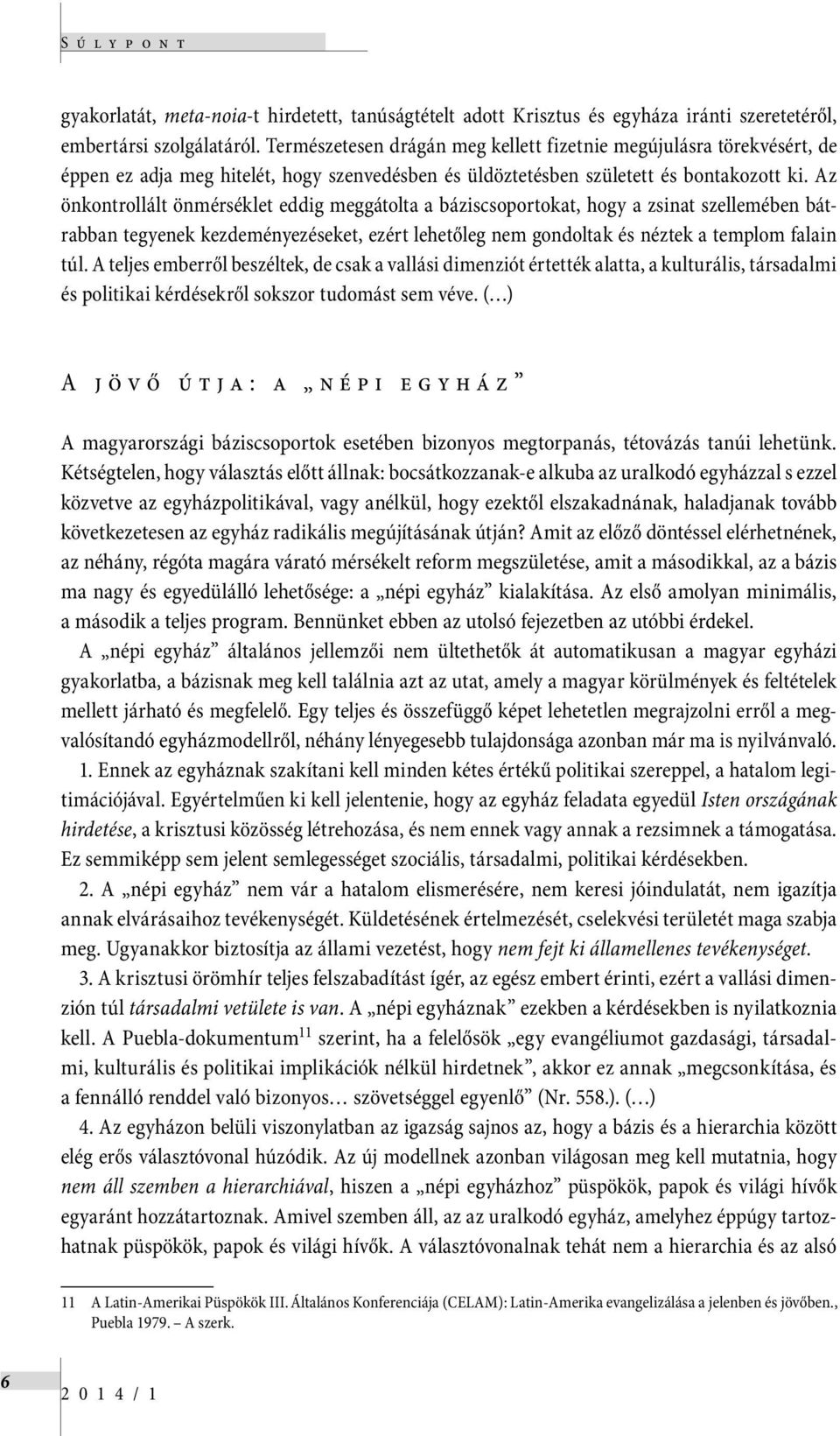 Az önkontrollált önmérséklet eddig meggátolta a báziscsoportokat, hogy a zsinat szellemében bátrabban tegyenek kezdeményezéseket, ezért lehetőleg nem gondoltak és néztek a templom falain túl.