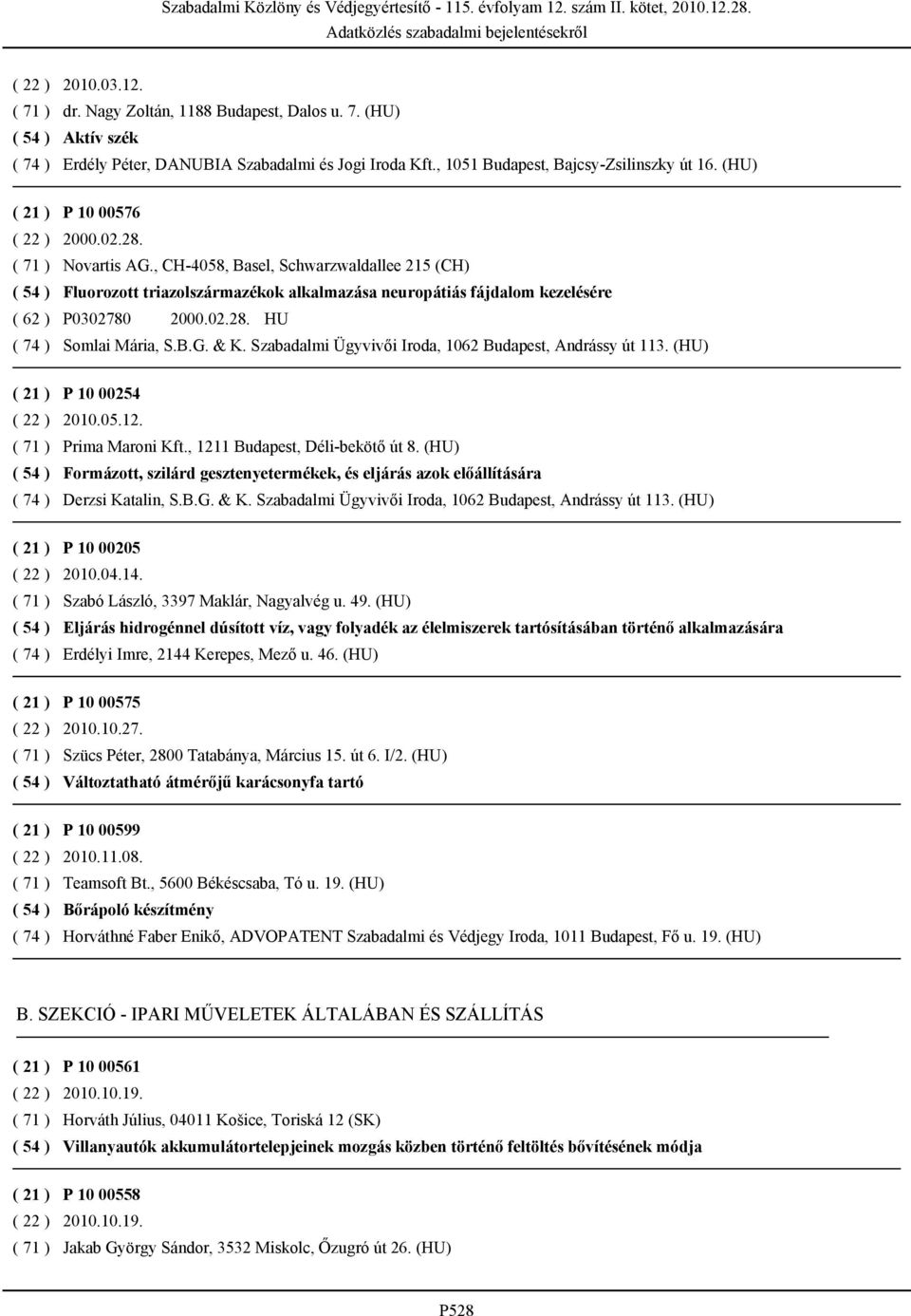 , CH-4058, Basel, Schwarzwaldallee 215 (CH) ( 54 ) Fluorozott triazolszármazékok alkalmazása neuropátiás fájdalom kezelésére ( 62 ) P0302780 2000.02.28. HU ( 74 ) Somlai Mária, S.B.G. & K.