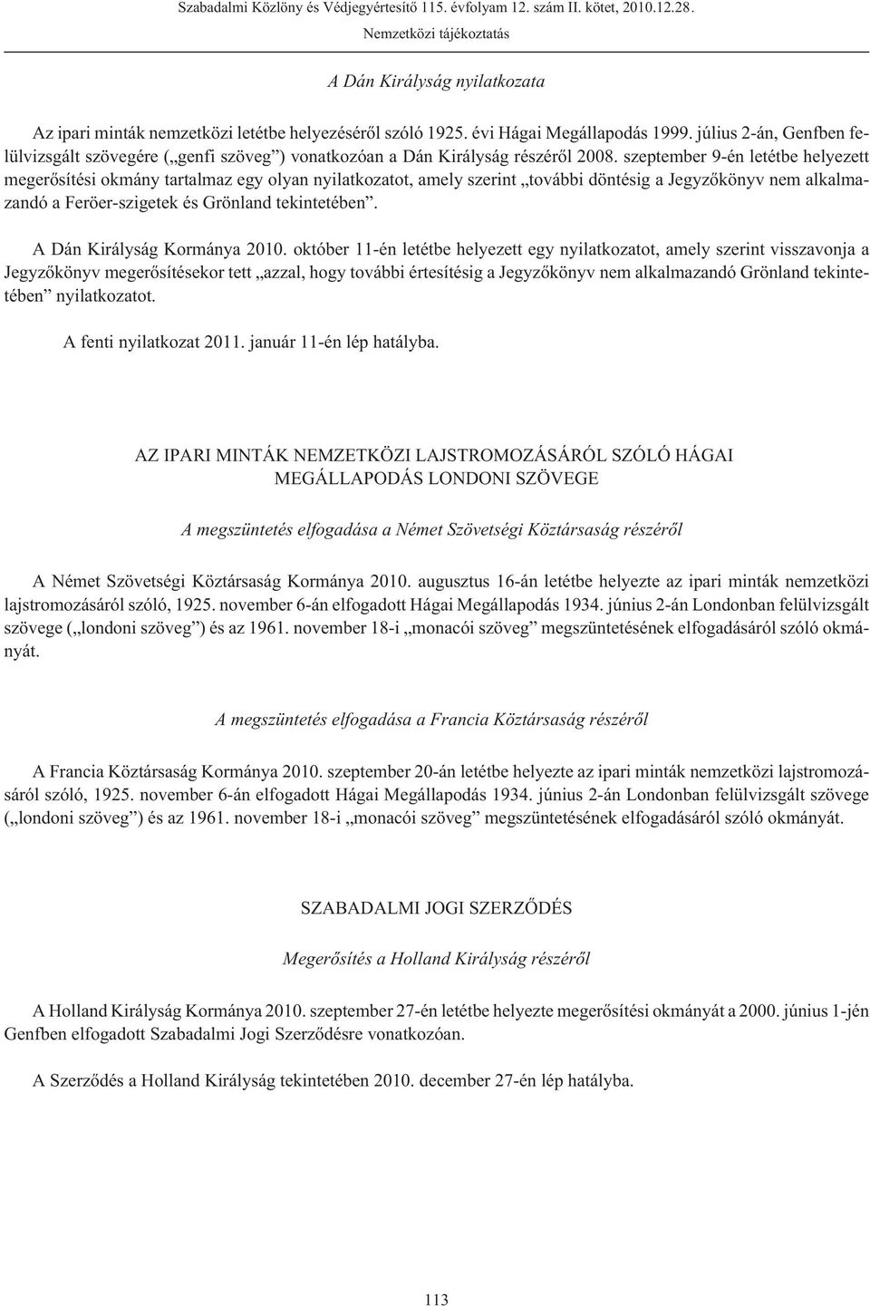 szeptember 9-én letétbe helyezett megerõsítési okmány tartalmaz egy olyan nyilatkozatot, amely szerint további döntésig a Jegyzõkönyv nem alkalmazandó a Feröer-szigetek és Grönland tekintetében.