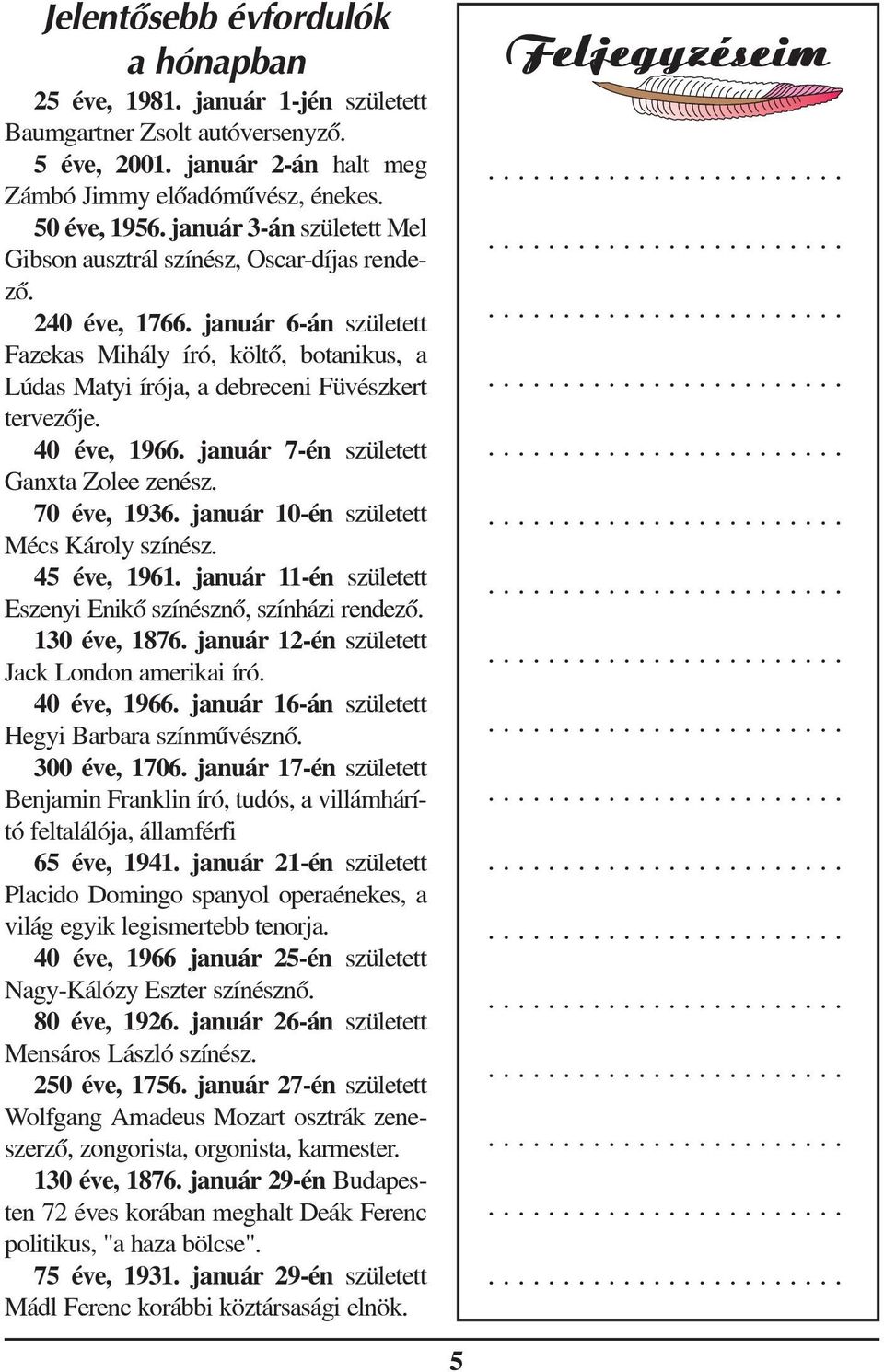 január 6-án született Fazekas Mihály író, költõ, botanikus, a Lúdas Matyi írója, a debreceni Füvészkert tervezõje. 40 éve, 1966. január 7-én született Ganxta Zolee zenész. 70 éve, 1936.