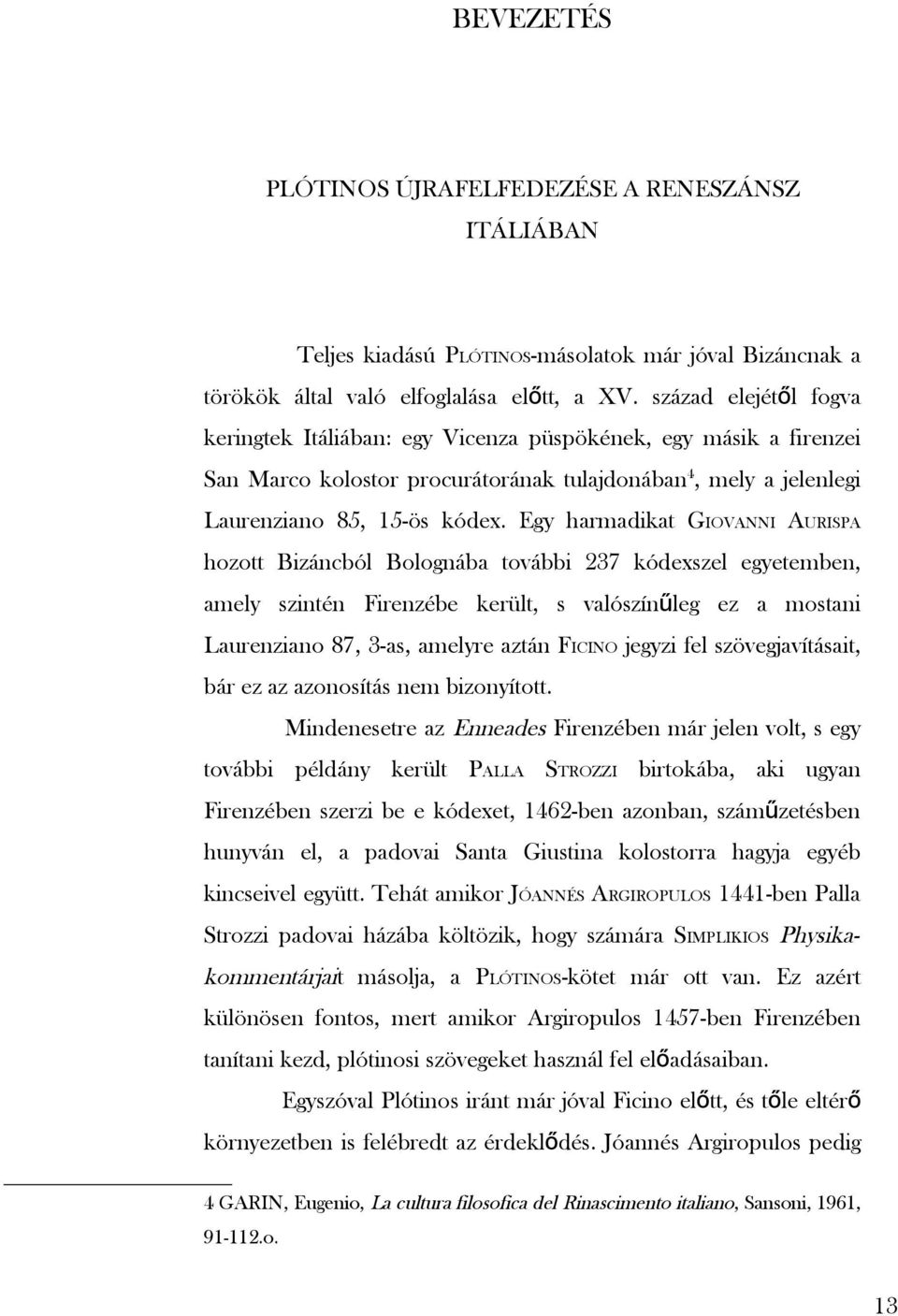 Egy harmadikat GIOVANNI AURISPA hozott Bizáncból Bolognába további 237 kódexszel egyetemben, amely szintén Firenzébe került, s valószínű leg ez a mostani Laurenziano 87, 3-as, amelyre aztán FICINO