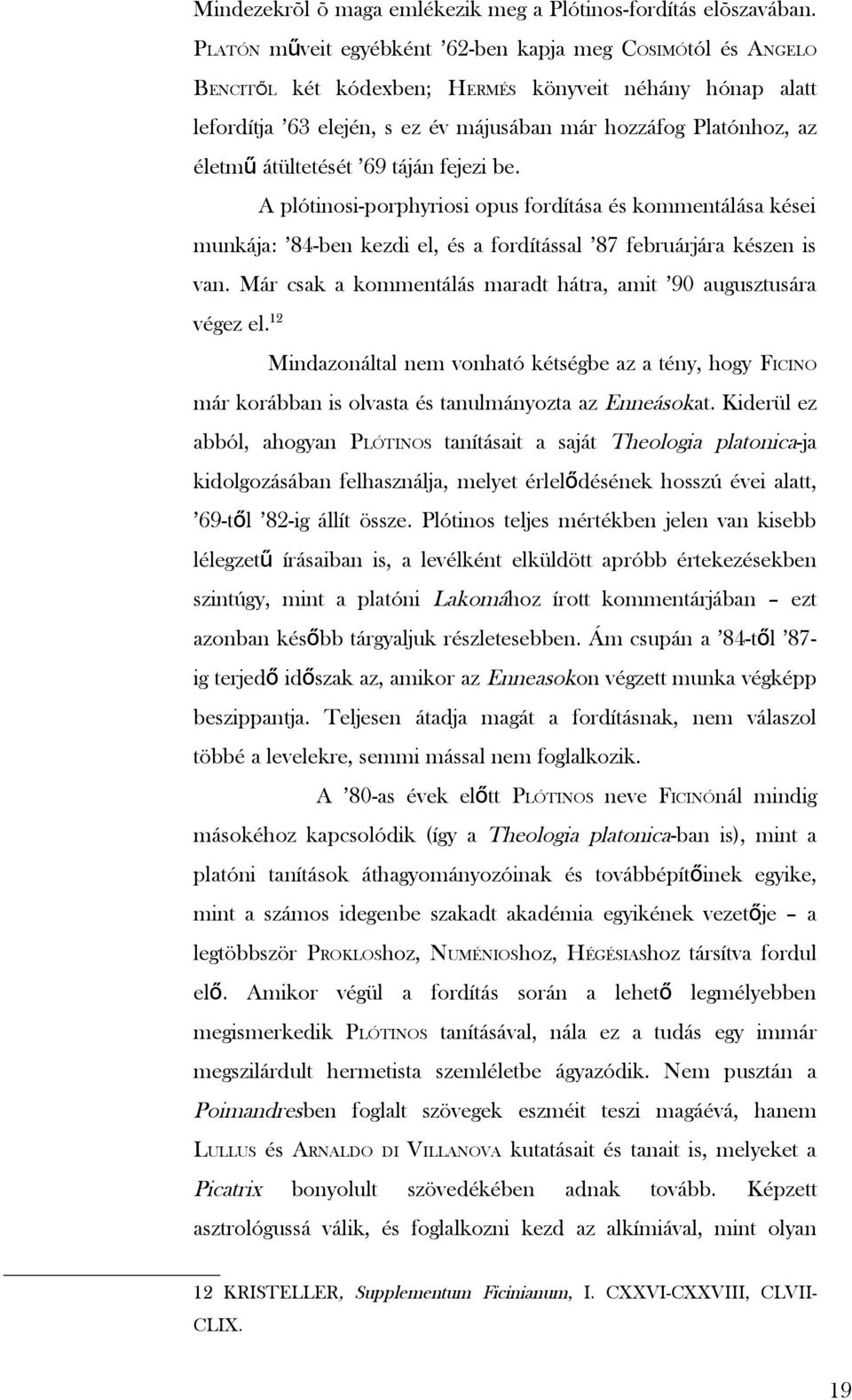 átültetését 69 táján fejezi be. A plótinosi-porphyriosi opus fordítása és kommentálása kései munkája: 84-ben kezdi el, és a fordítással 87 februárjára készen is van.