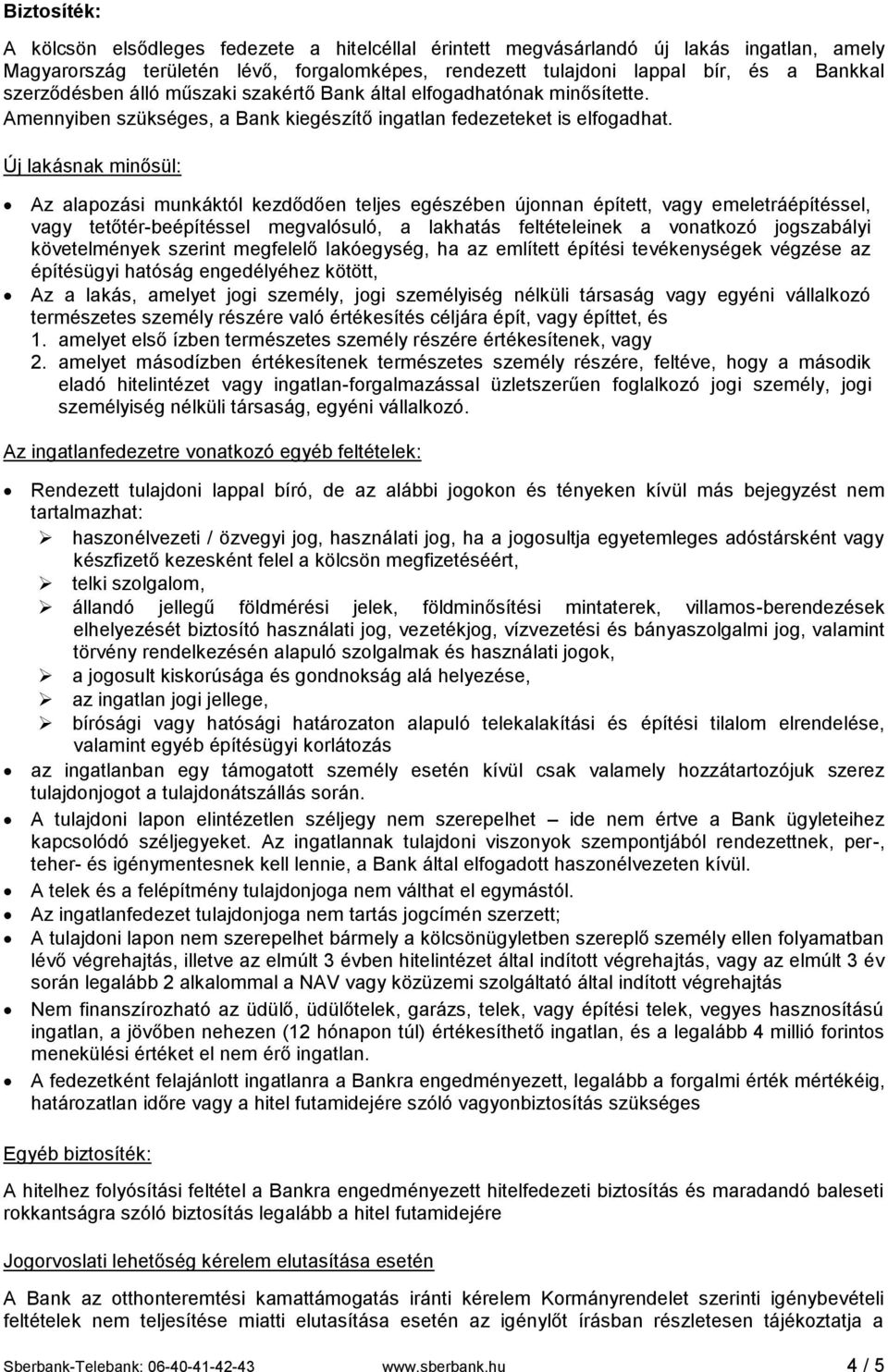 Új lakásnak minősül: Az alapozási munkáktól kezdődően teljes egészében újonnan épített, vagy emeletráépítéssel, vagy tetőtér-beépítéssel megvalósuló, a lakhatás feltételeinek a vonatkozó jogszabályi