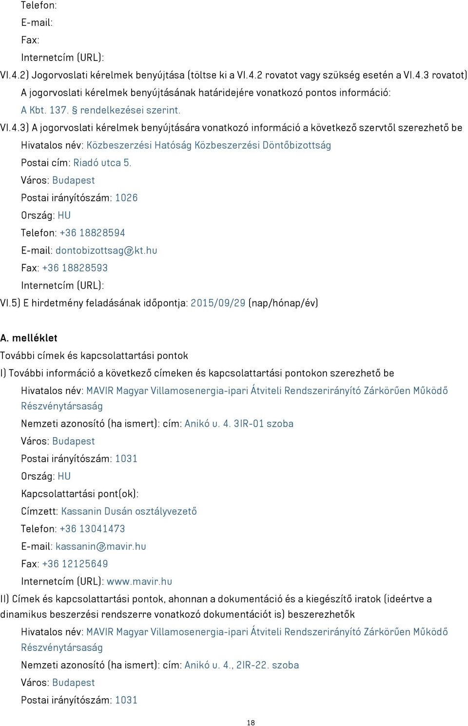 3) A jogorvoslati kérelmek benyújtására vonatkozó információ a következő szervtől szerezhető be Hivatalos név: Közbeszerzési Hatóság Közbeszerzési Döntőbizottság Postai cím: Riadó utca 5.