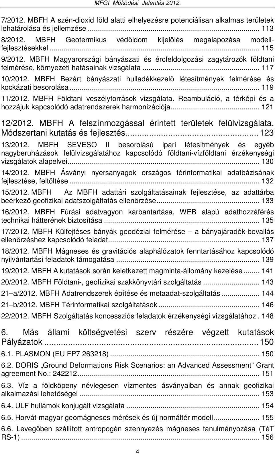 MBFH Bezárt bányászati hulladékkezelő létesítmények felmérése és kockázati besorolása... 119 11/2012. MBFH Földtani veszélyforrások vizsgálata.