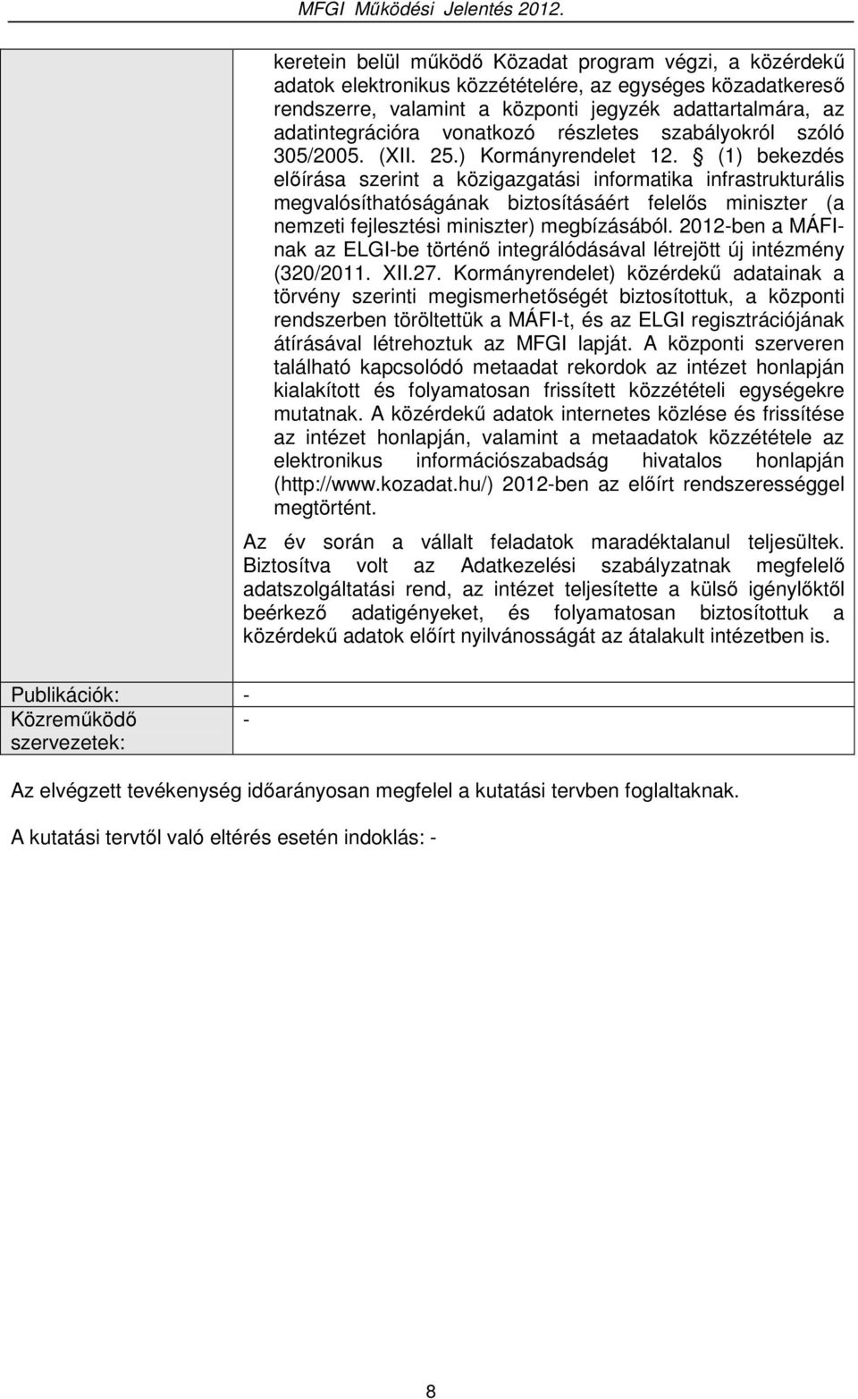 (1) bekezdés előírása szerint a közigazgatási informatika infrastrukturális megvalósíthatóságának biztosításáért felelős miniszter (a nemzeti fejlesztési miniszter) megbízásából.