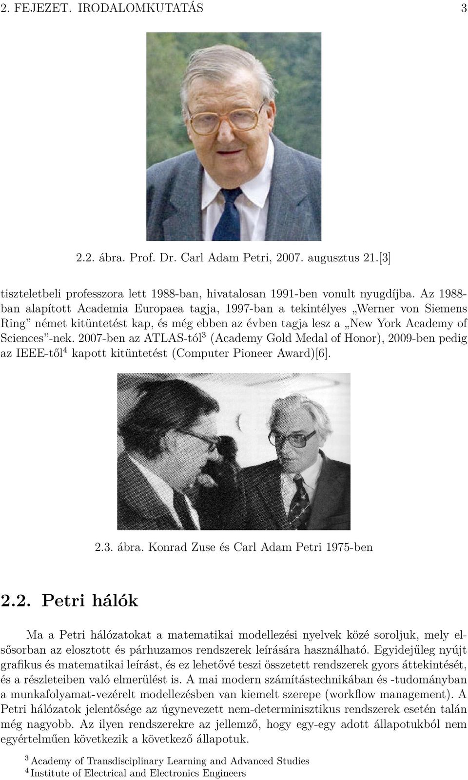 2007-ben az ATLAS-tól 3 (Academy Gold Medal of Honor), 2009-ben pedig az IEEE-től 4 kapott kitüntetést (Computer Pioneer Award)[6]. 2.3. ábra. Konrad Zuse és Carl Adam Petri 1975-ben 2.2. Petri hálók Ma a Petri hálózatokat a matematikai modellezési nyelvek közé soroljuk, mely elsősorban az elosztott és párhuzamos rendszerek leírására használható.