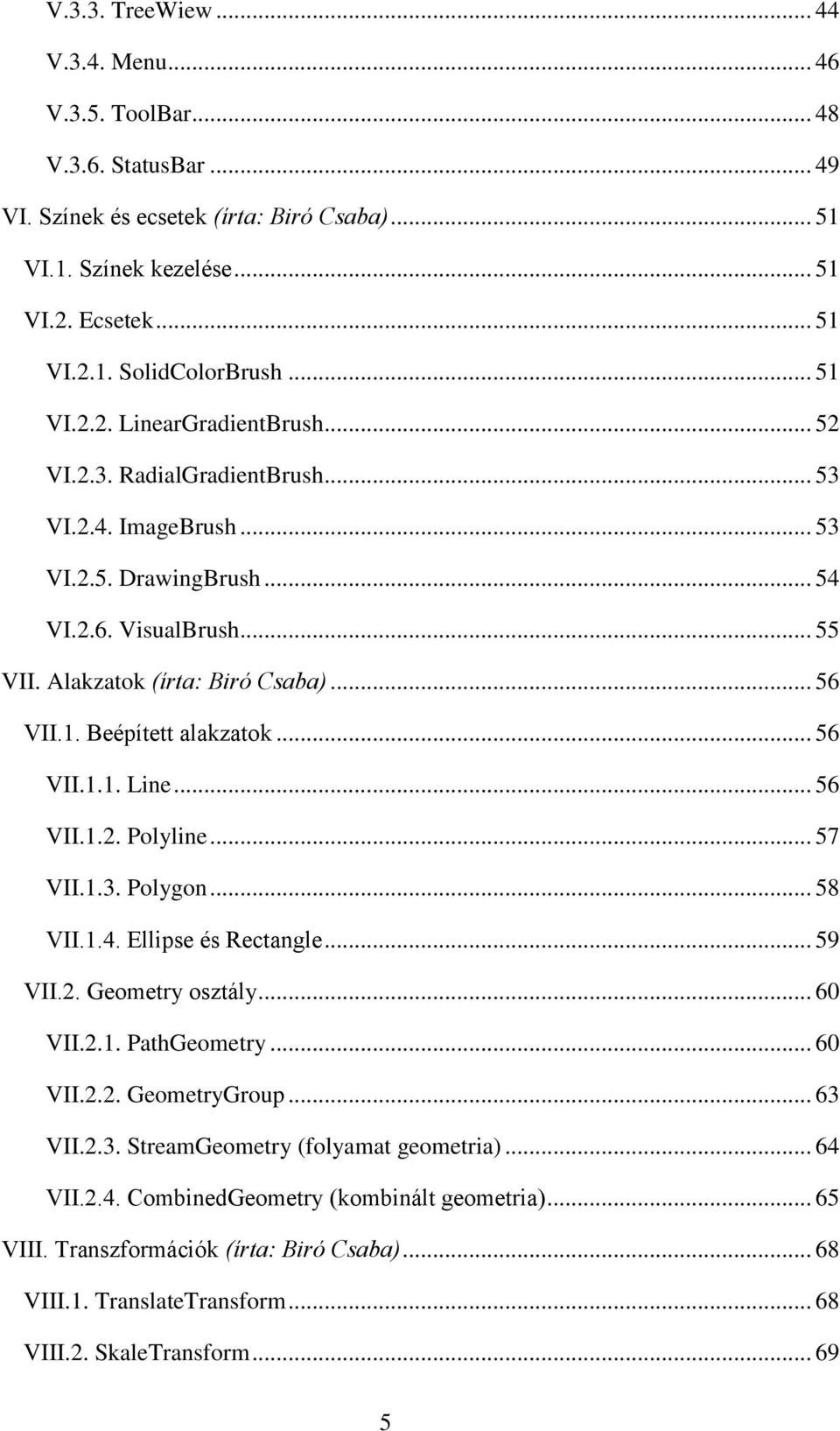 .. 56 VII.1.1. Line... 56 VII.1.2. Polyline... 57 VII.1.3. Polygon... 58 VII.1.4. Ellipse és Rectangle... 59 VII.2. Geometry osztály... 60 VII.2.1. PathGeometry... 60 VII.2.2. GeometryGroup... 63 VII.