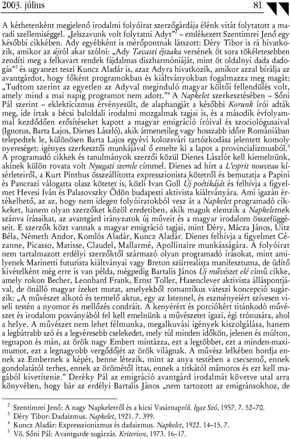 Ady egyébként is mérőpontnak látszott: Déry Tibor is rá hivatkozik, amikor az újról akar szólni: Ady Tavaszi éjszaka versének öt sora tökéletesebben zendíti meg a felkavart rendek fájdalmas