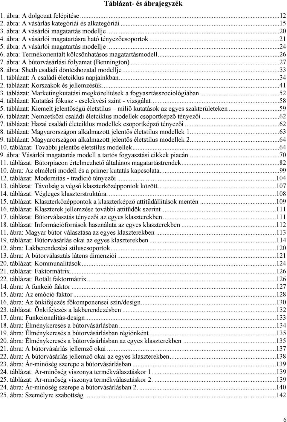 ábra: A bútorvásárlási folyamat (Bennington)...27 8. ábra: Sheth családi döntéshozatal modellje...33 1. táblázat: A családi életciklus napjainkban...34 2. táblázat: Korszakok és jellemzésük...41 3.