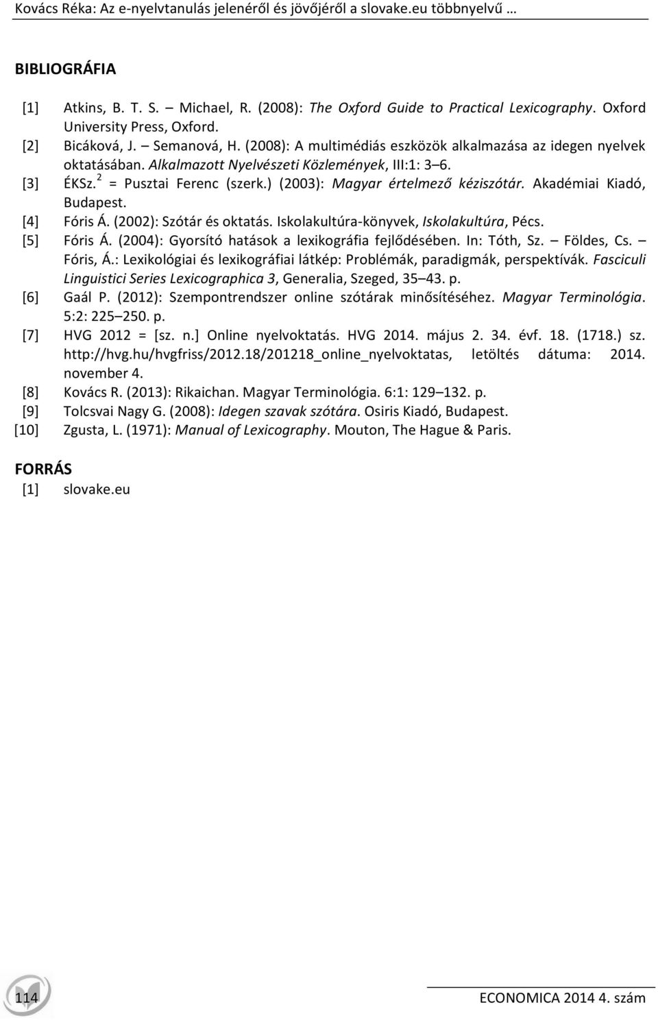 2 = Pusztai Ferenc (szerk.) (2003): Magyar értelmező kéziszótár. Akadémiai Kiadó, Budapest. [4] Fóris Á. (2002): Szótár és oktatás. Iskolakultúra-könyvek, Iskolakultúra, Pécs. [5] Fóris Á.