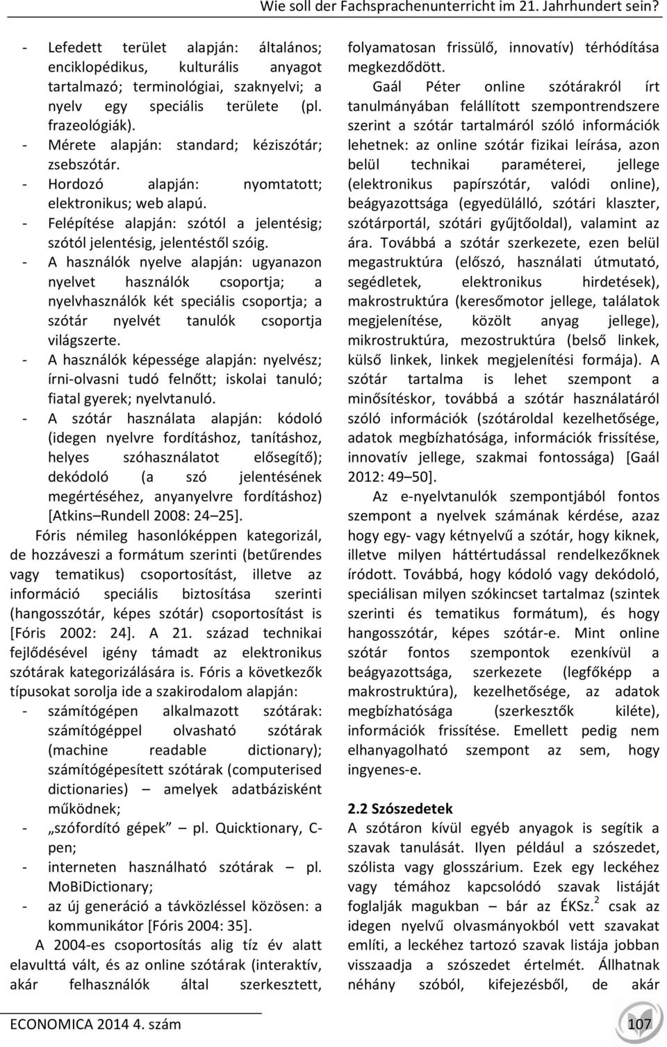 - Mérete alapján: standard; kéziszótár; zsebszótár. - Hordozó alapján: nyomtatott; elektronikus; web alapú. - Felépítése alapján: szótól a jelentésig; szótól jelentésig, jelentéstől szóig.