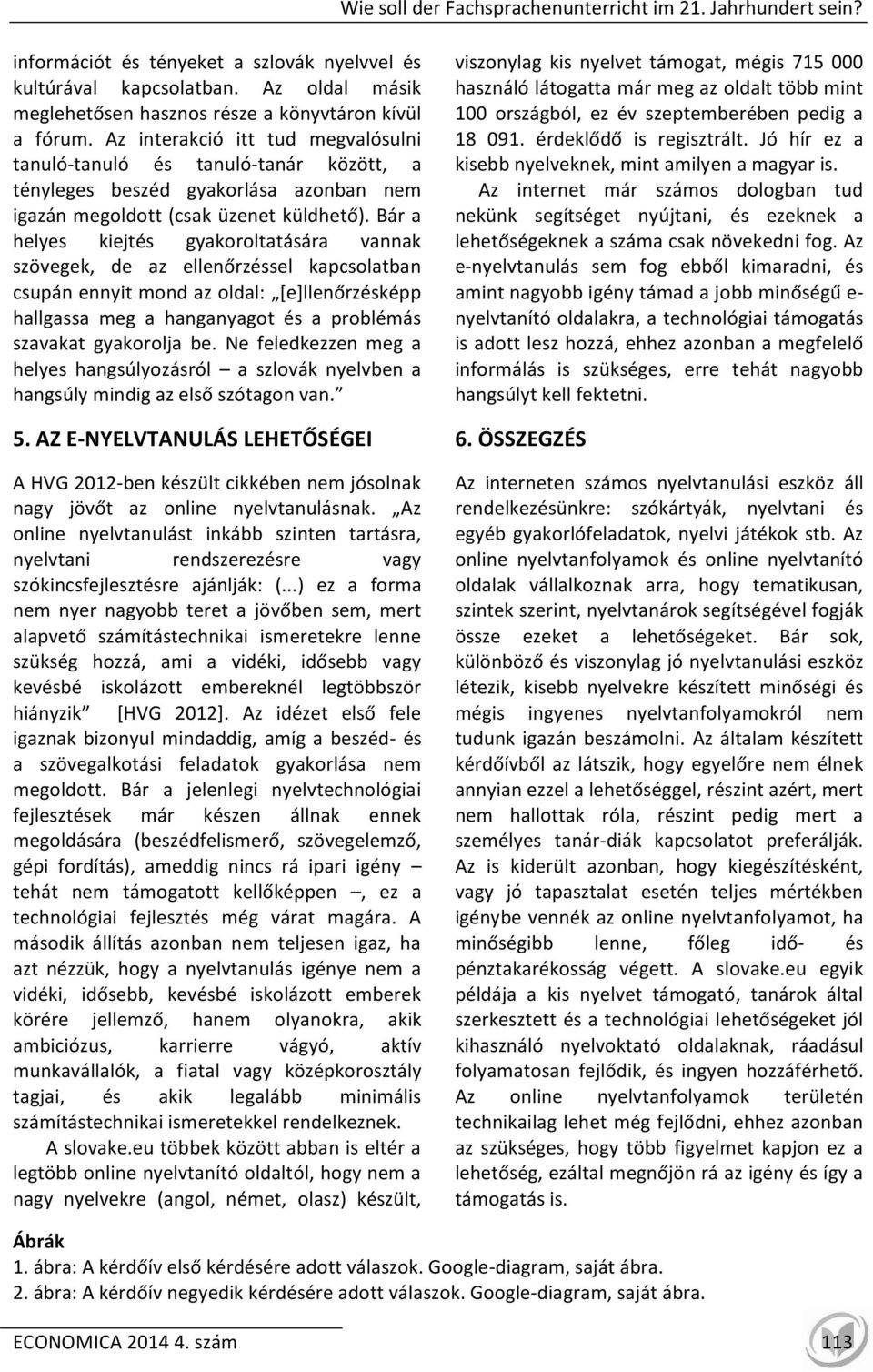 Az interakció itt tud megvalósulni tanuló-tanuló és tanuló-tanár között, a tényleges beszéd gyakorlása azonban nem igazán megoldott (csak üzenet küldhető).