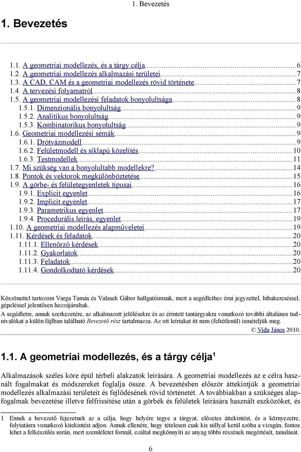 Geometriai modellezési sémák.9 1.6.1. Drótvázmodell.9 1.6.2. Felületmodell és síklapú közelítés10 1.6.3. Testmodellek.11 1.7. Mi szükség van a bonyolultabb modellekre?14 1.8.