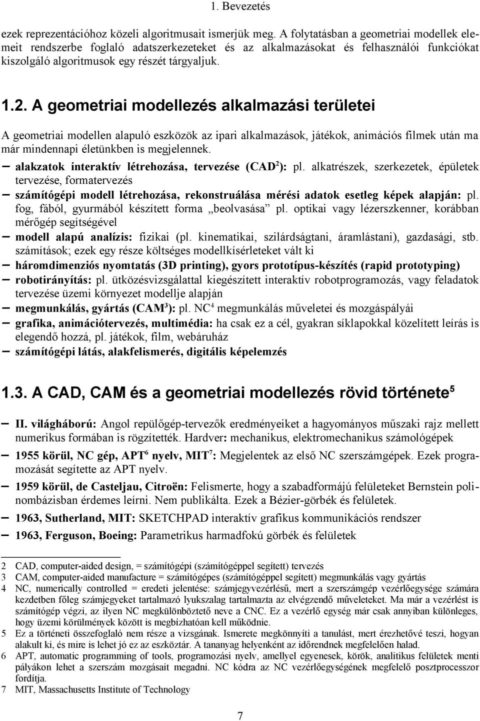 A geometriai modellezés alkalmazási területei A geometriai modellen alapuló eszközök az ipari alkalmazások, játékok, animációs filmek után ma már mindennapi életünkben is megjelennek.