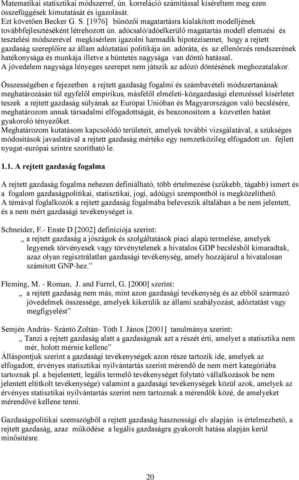 adócsaló/adóelkerülő magatartás modell elemzési és tesztelési módszerével megkísérlem igazolni harmadik hipotézisemet, hogy a rejtett gazdaság szereplőire az állam adóztatási politikája ún.