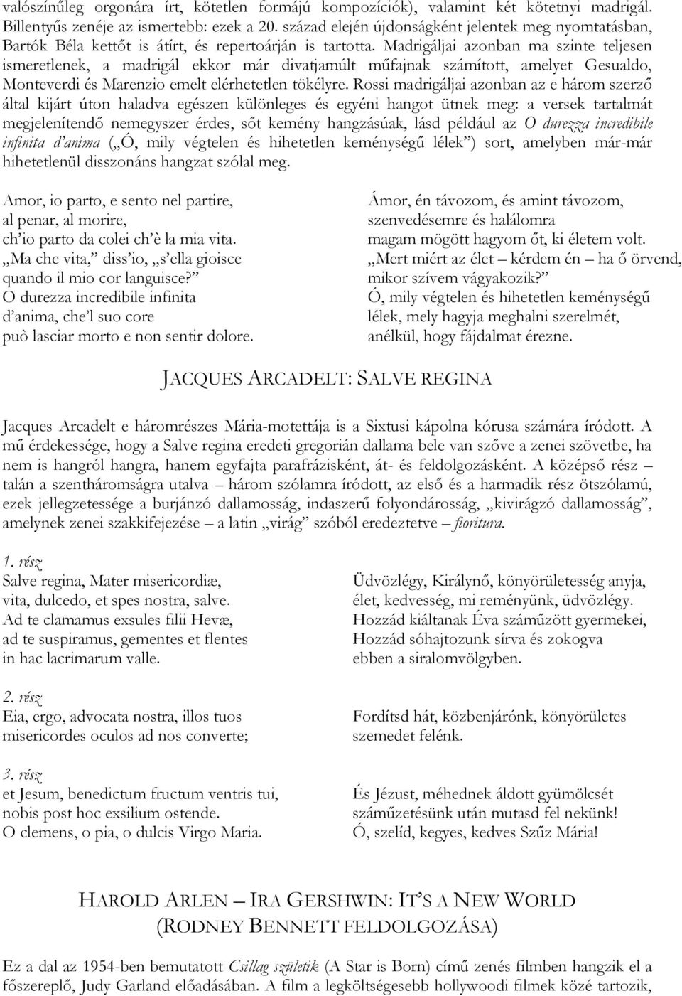 Madrigáljai azonban ma szinte teljesen ismeretlenek, a madrigál ekkor már divatjamúlt műfajnak számított, amelyet Gesualdo, Monteverdi és Marenzio emelt elérhetetlen tökélyre.