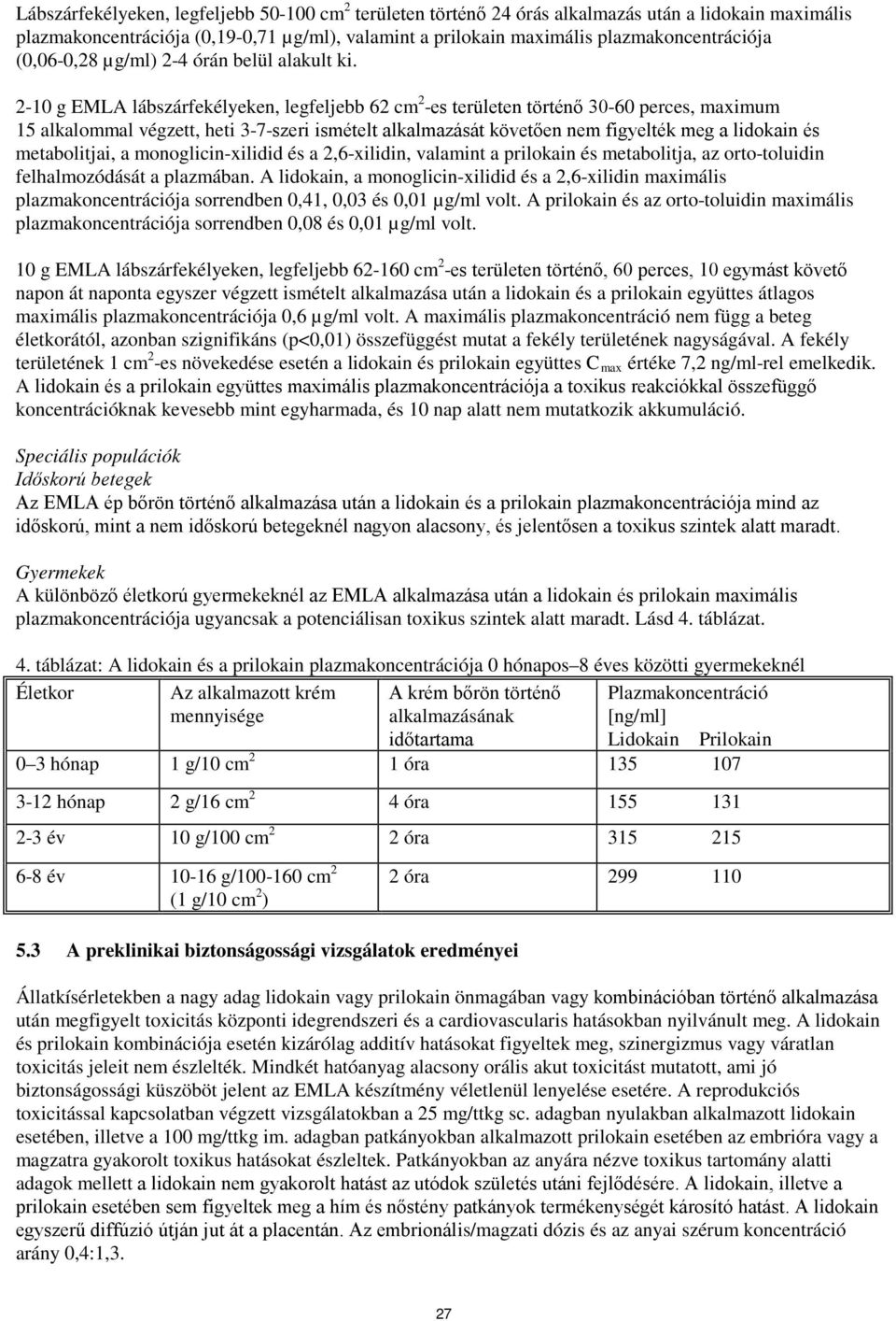 2-10 g EMLA lábszárfekélyeken, legfeljebb 62 cm 2 -es területen történő 30-60 perces, maximum 15 alkalommal végzett, heti 3-7-szeri ismételt alkalmazását követően nem figyelték meg a lidokain és