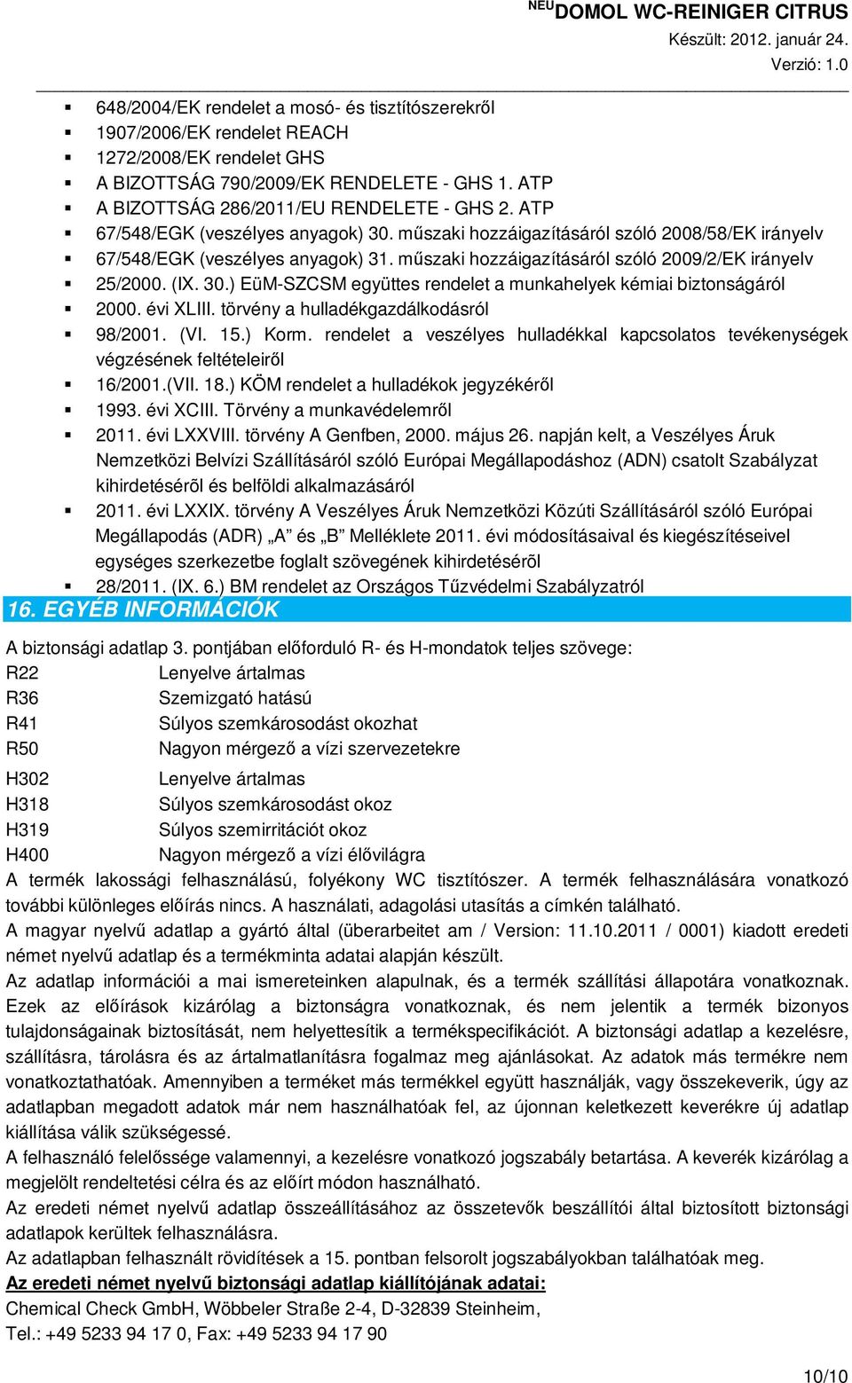 évi XLIII. törvény a hulladékgazdálkodásról 98/2001. (VI. 15.) Korm. rendelet a veszélyes hulladékkal kapcsolatos tevékenységek végzésének feltételeirıl 16/2001.(VII. 18.