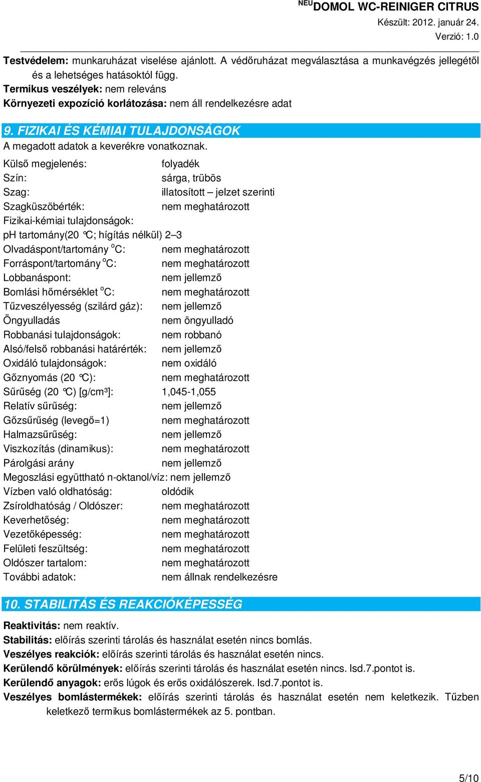 Külsı megjelenés: folyadék Szín: sárga, trübös Szag: illatosított jelzet szerinti Szagküszöbérték: Fizikai-kémiai tulajdonságok: ph tartomány(20 C; hígítás nélkül) 2 3 Olvadáspont/tartomány o C: