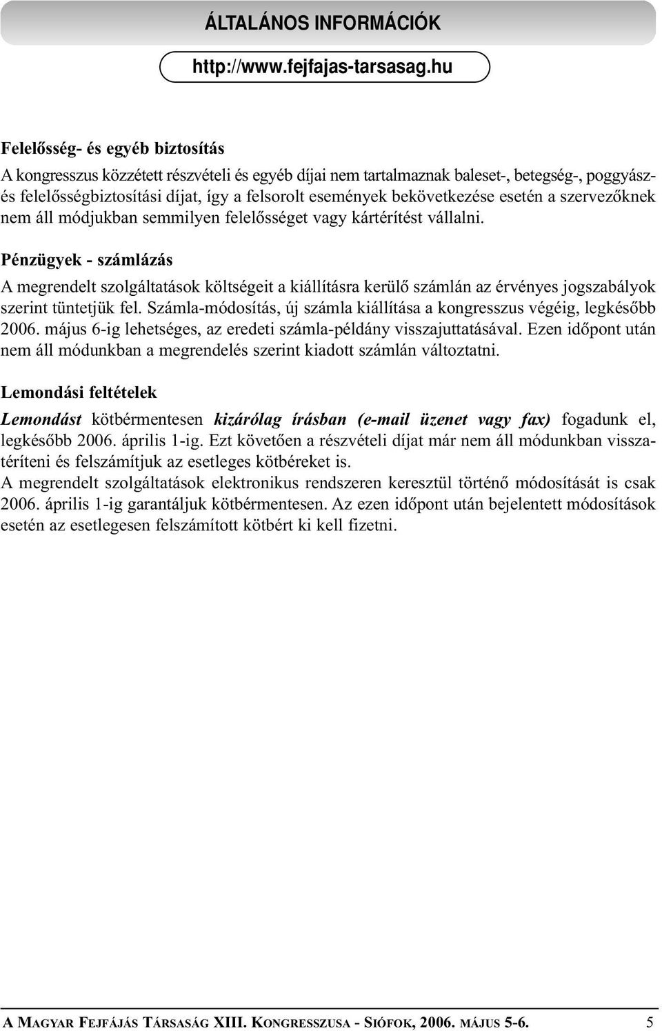 Pénzügyek - számlázás A megrendelt szolgáltatások költségeit a kiállításra kerülõ számlán az érvényes jogszabályok szerint tüntetjük fel.