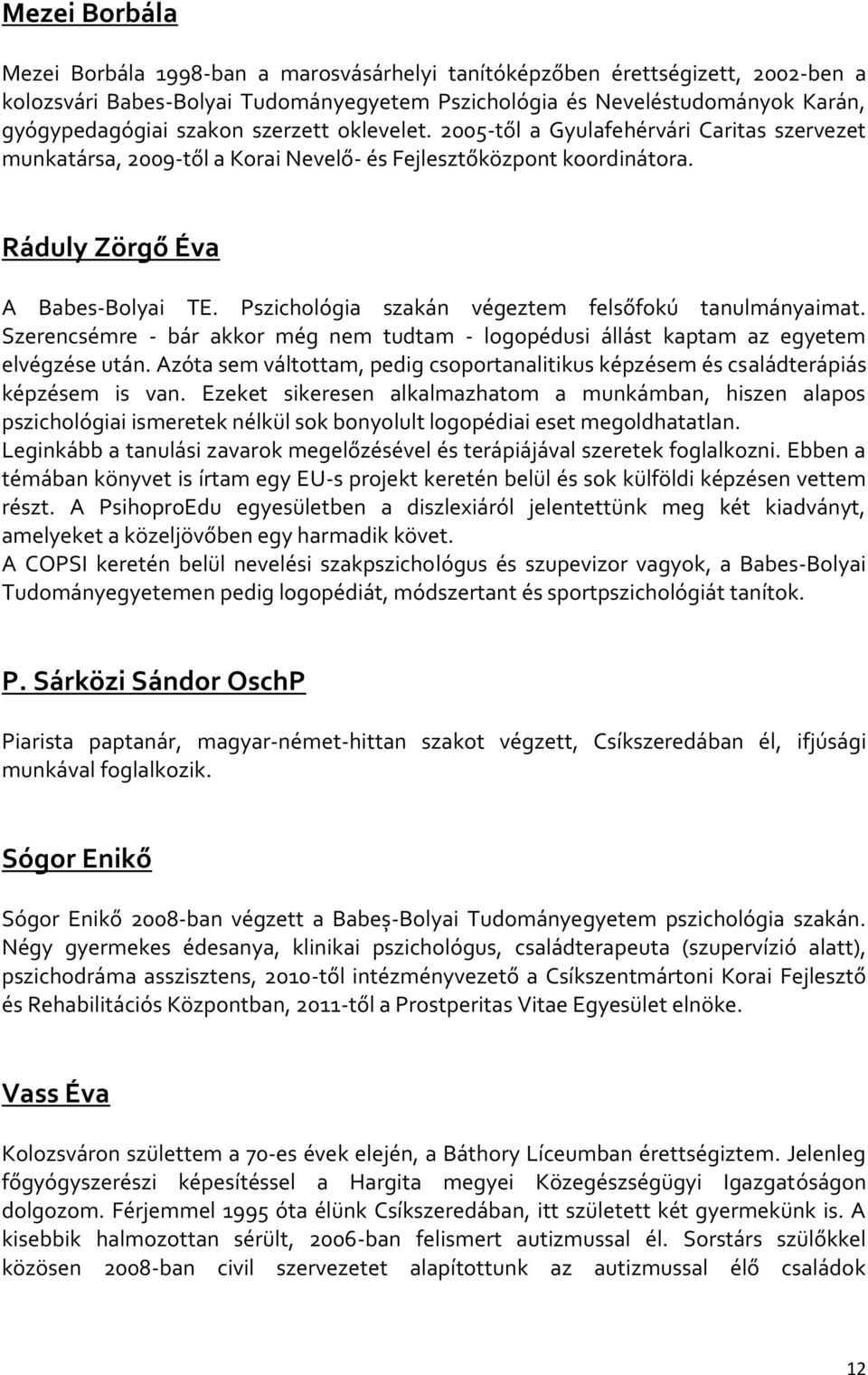 Pszichológia szakán végeztem felsőfokú tanulmányaimat. Szerencsémre - bár akkor még nem tudtam - logopédusi állást kaptam az egyetem elvégzése után.