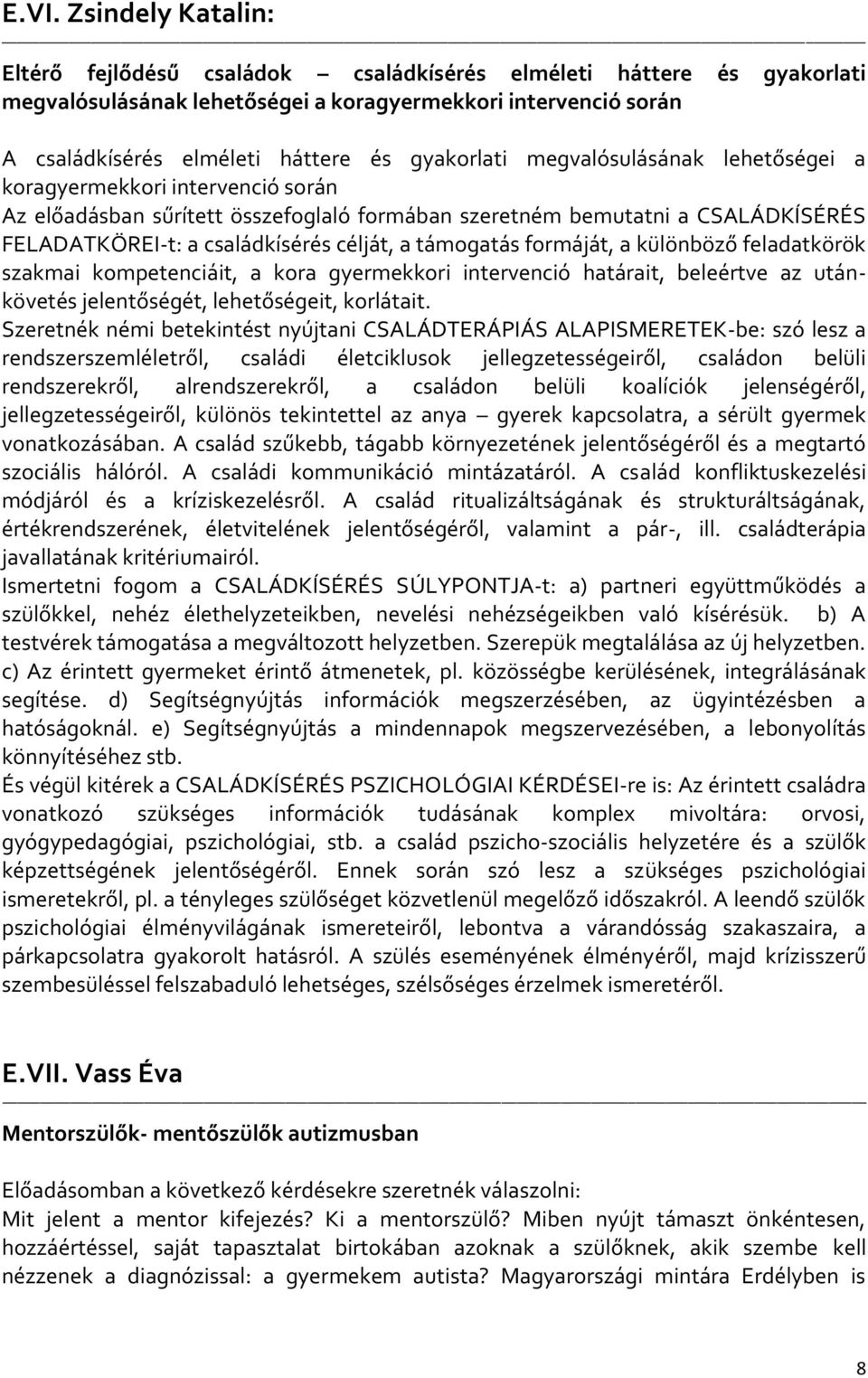 támogatás formáját, a különböző feladatkörök szakmai kompetenciáit, a kora gyermekkori intervenció határait, beleértve az utánkövetés jelentőségét, lehetőségeit, korlátait.