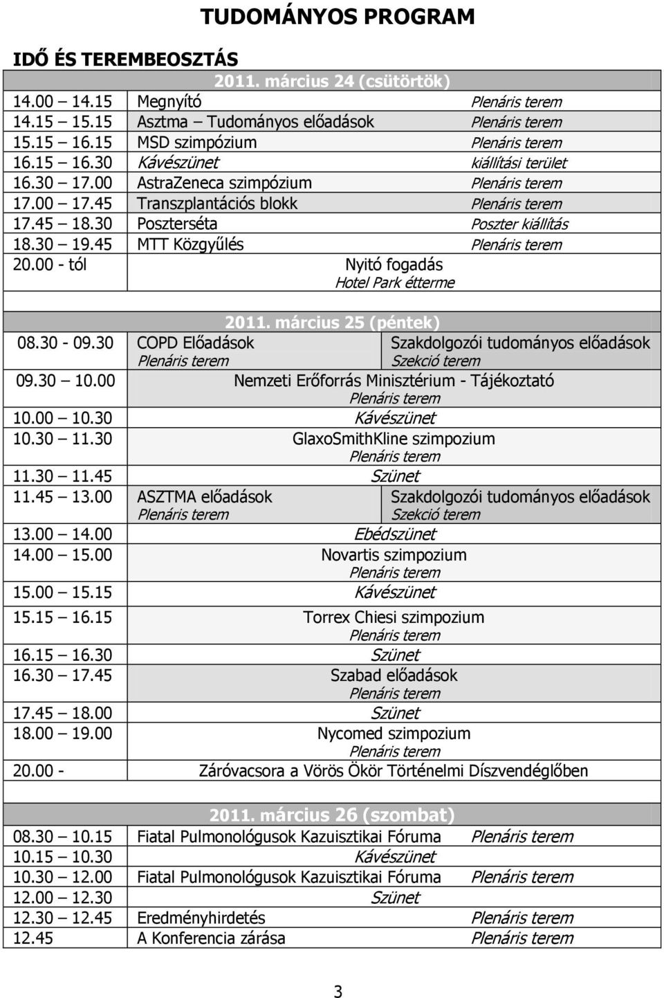 30 Poszterséta Poszter kiállítás 18.30 19.45 MTT Közgyűlés Plenáris terem 20.00 - tól Nyitó fogadás Hotel Park étterme 08.30-09.30 COPD Előadások Plenáris terem 2011.