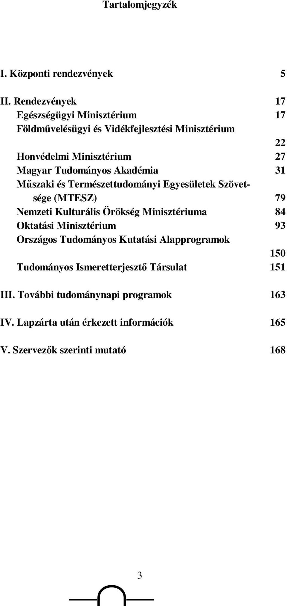 Tudományos Akadémia 31 Mőszaki és Természettudományi Egyesületek Szövetsége (MTESZ) 79 Nemzeti Kulturális Örökség Minisztériuma 84