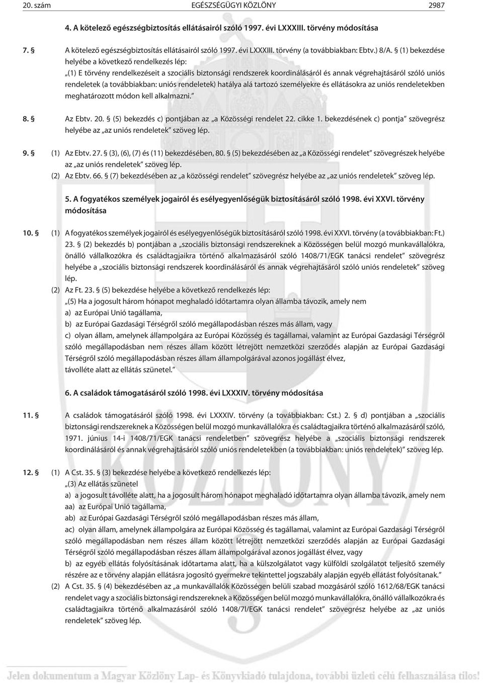 (1) bekezdése helyébe a következõ rendelkezés lép: (1) E törvény rendelkezéseit a szociális biztonsági rendszerek koordinálásáról és annak végrehajtásáról szóló uniós rendeletek (a továbbiakban: