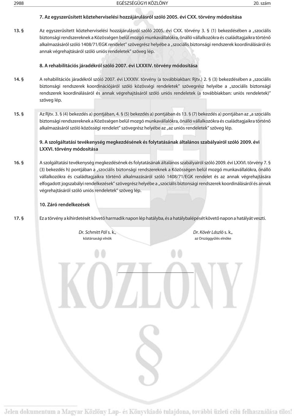 helyébe a szociális biztonsági rendszerek koordinálásáról és annak végrehajtásáról szóló uniós rendeletek szöveg lép. 8. A rehabilitációs járadékról szóló 2007. évi LXXXIV. törvény módosítása 14.