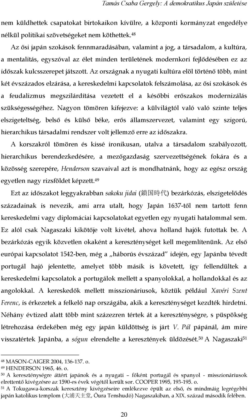 Az országnak a nyugati kultúra elöl történő több, mint két évszázados elzárása, a kereskedelmi kapcsolatok felszámolása, az ősi szokások és a feudalizmus megszilárdítása vezetett el a későbbi