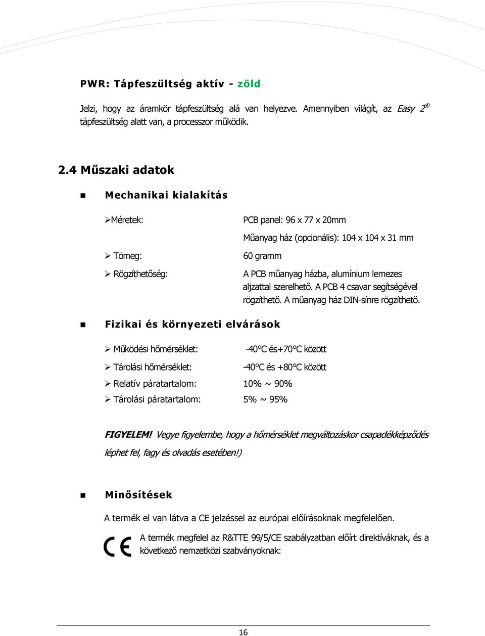 4 Műszaki adatok Mechanikai kialakítás Méretek: PCB panel: 96 x 77 x 20mm Műanyag ház (opcionális): 104 x 104 x 31 mm Tömeg: Rögzíthetőség: 60 gramm A PCB műanyag házba, alumínium lemezes aljzattal