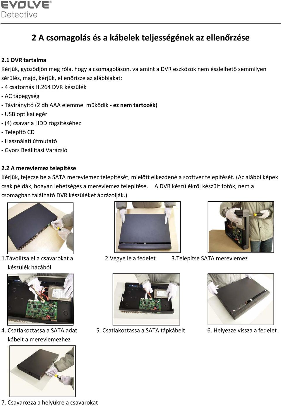 264 DVR készülék - AC tápegység - Távirányító (2 db AAA elemmel működik - ez nem tartozék) - USB optikai egér - (4) csavar a HDD rögzítéséhez - Telepítő CD - Használati útmutató - Gyors Beállítási